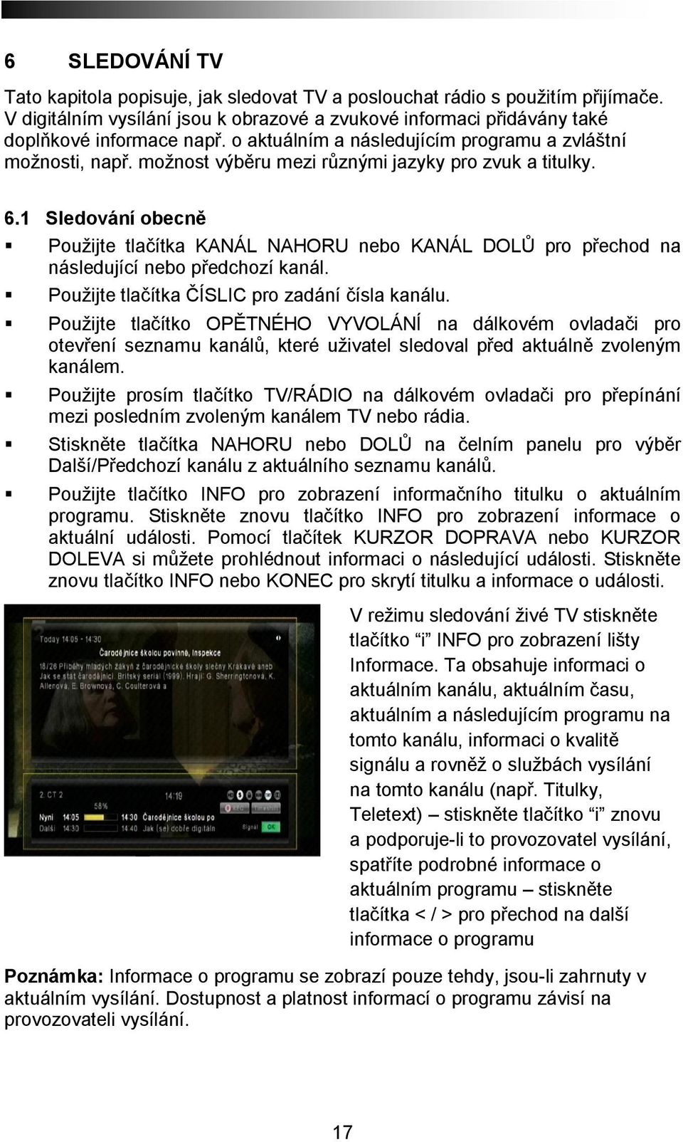 1 Sledování obecně Použijte tlačítka KANÁL NAHORU nebo KANÁL DOLŮ pro přechod na následující nebo předchozí kanál. Použijte tlačítka ČÍSLIC pro zadání čísla kanálu.