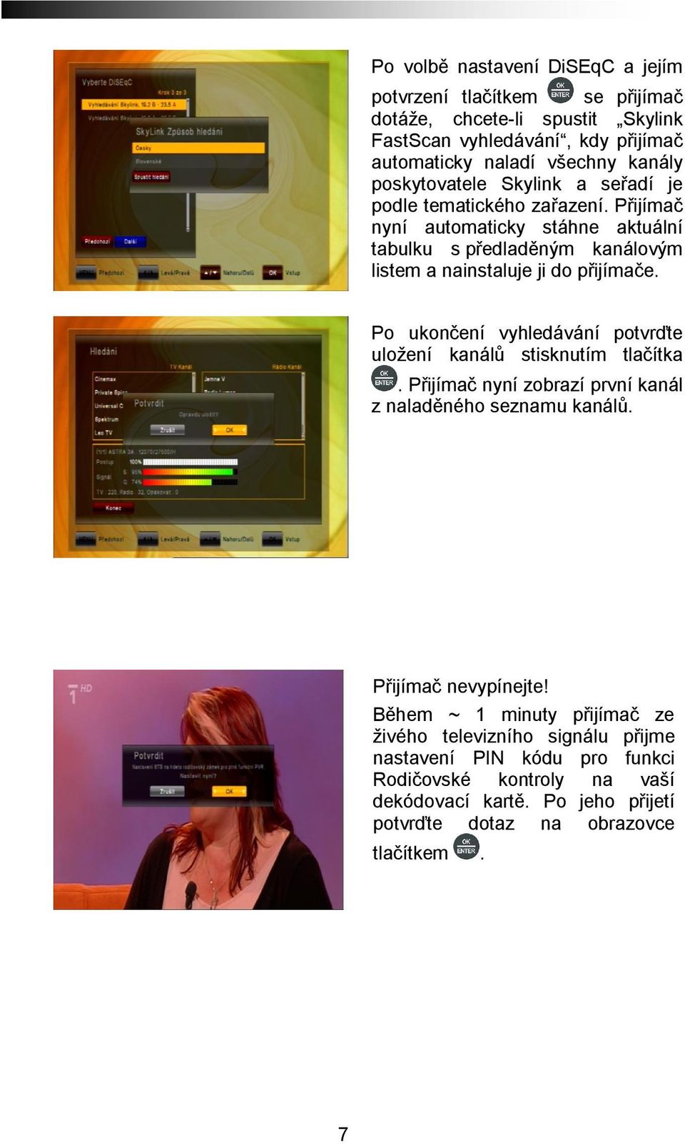 Po ukončení vyhledávání potvrďte uložení kanálů stisknutím tlačítka. Přijímač nyní zobrazí první kanál z naladěného seznamu kanálů. Přijímač nevypínejte!