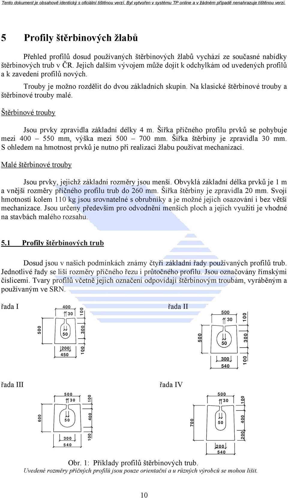 Na klasické štěrbinové trouby a štěrbinové trouby malé. Štěrbinové trouby Jsou prvky zpravidla základní délky 4 m. Šířka příčného profilu prvků se pohybuje mezi 400 550 mm, výška mezi 700 mm.