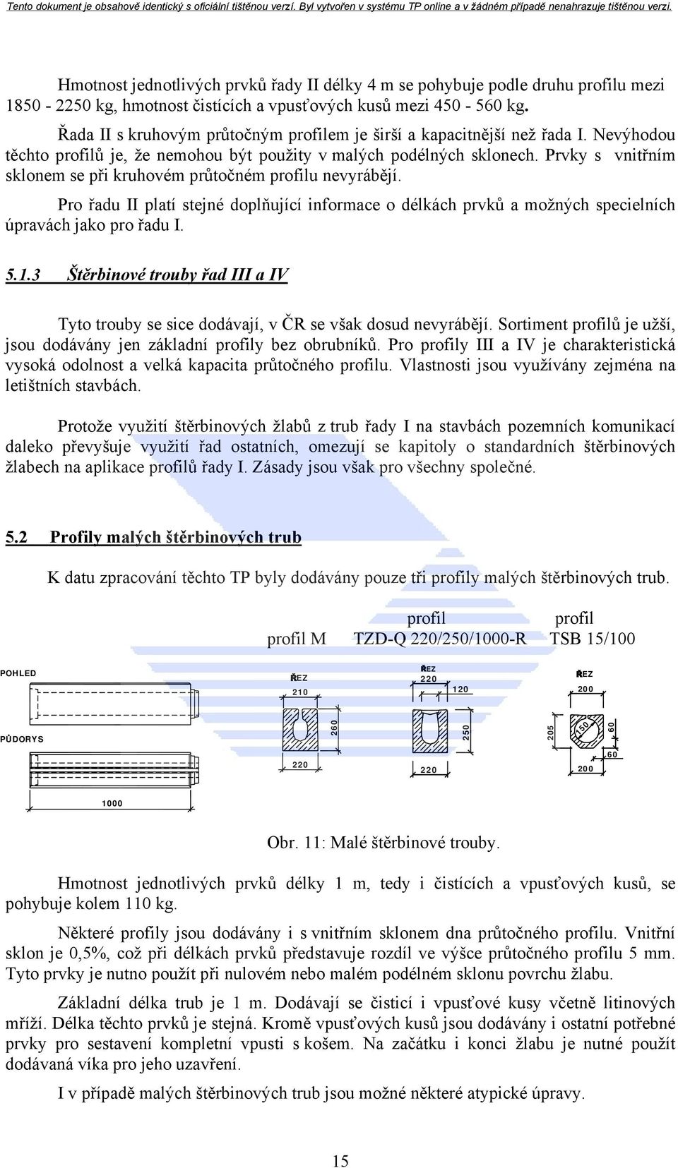 Prvky s vnitřním sklonem se při kruhovém průtočném profilu nevyrábějí. Pro řadu II platí stejné doplňující informace o délkách prvků a možných specielních úpravách jako pro řadu I. 5.1.