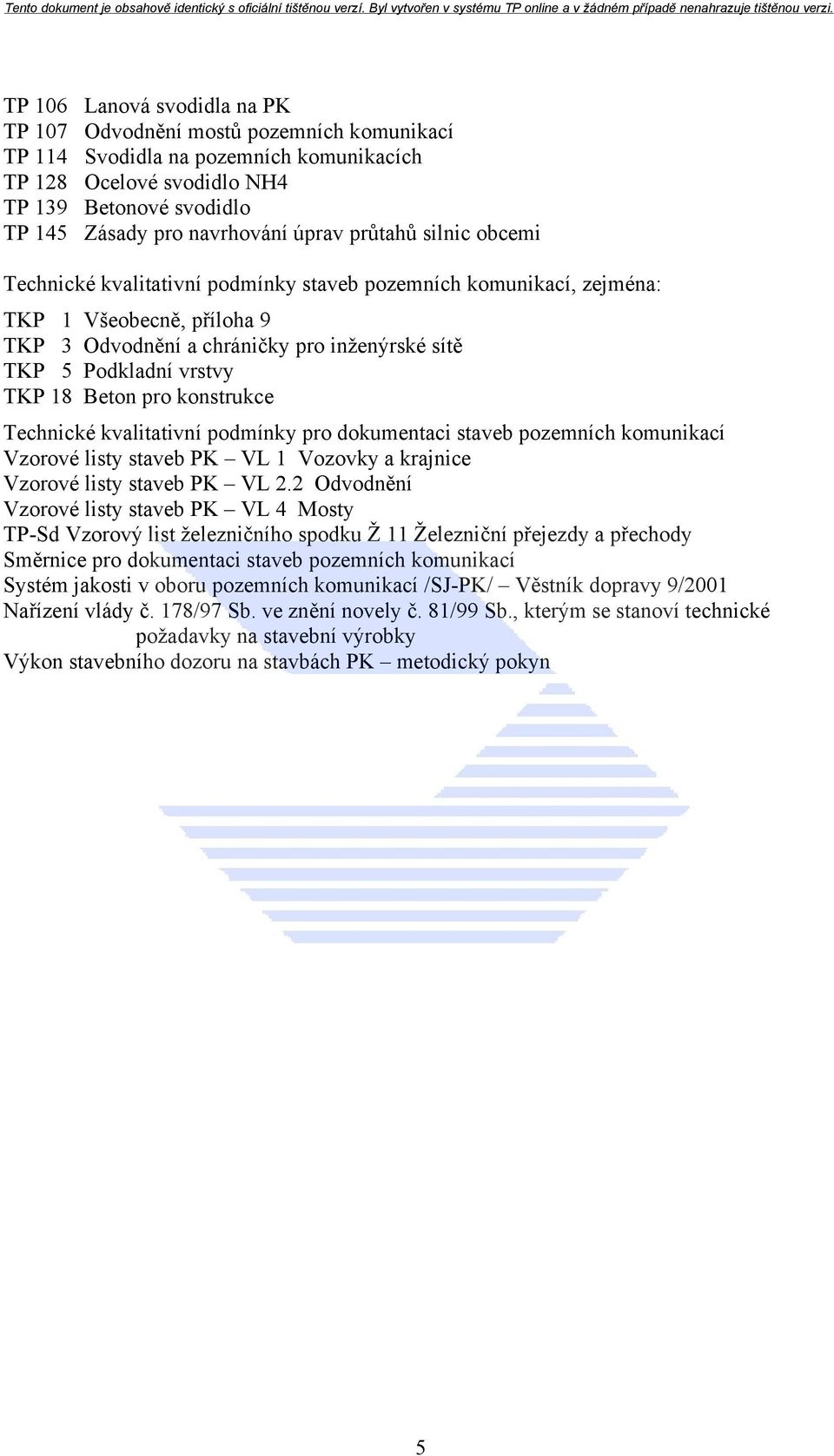 18 Beton pro konstrukce Technické kvalitativní podmínky pro dokumentaci staveb pozemních komunikací Vzorové listy staveb PK VL 1 Vozovky a krajnice Vzorové listy staveb PK VL 2.