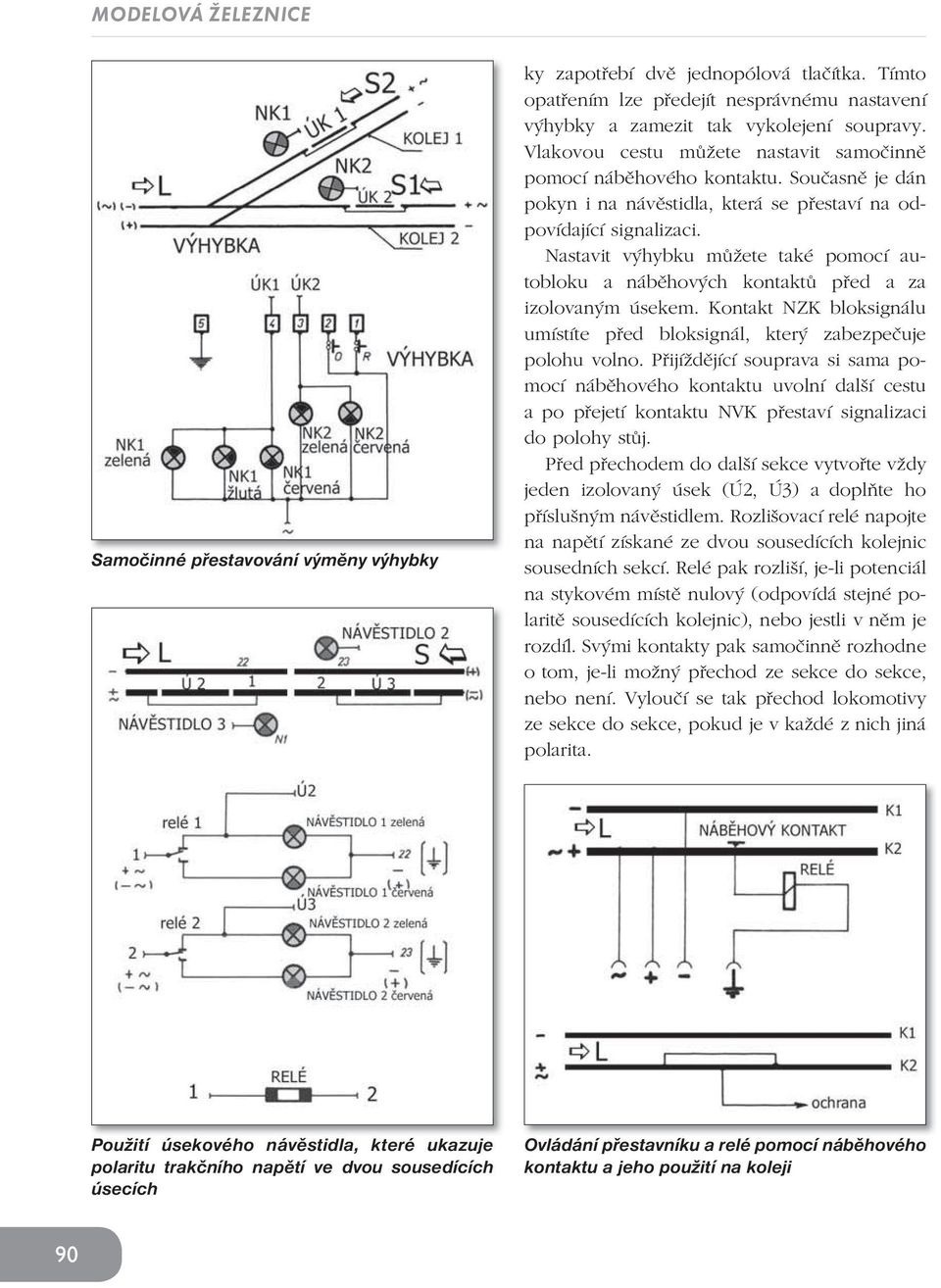 Nastavit výhybku mùžete také pomocí autobloku a nábìhových kontaktù pøed a za izolovaným úsekem. Kontakt NZK bloksignálu umístíte pøed bloksignál, který zabezpeèuje polohu volno.