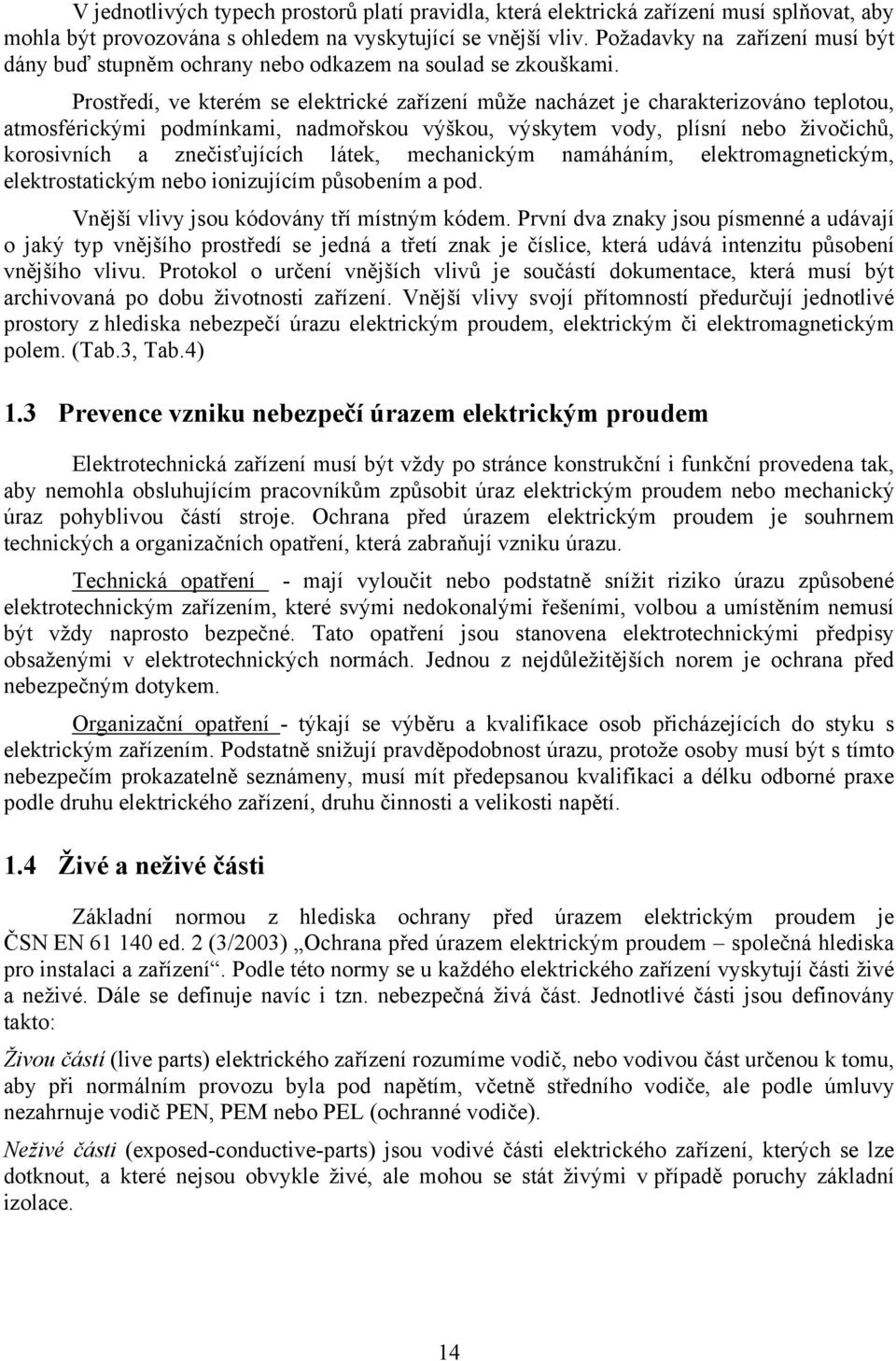 Prostředí, ve kterém se elektrické zařízení může nacházet je charakterizováno teplotou, atmosférickými podmínkami, nadmořskou výškou, výskytem vody, plísní nebo živočichů, korosivních a