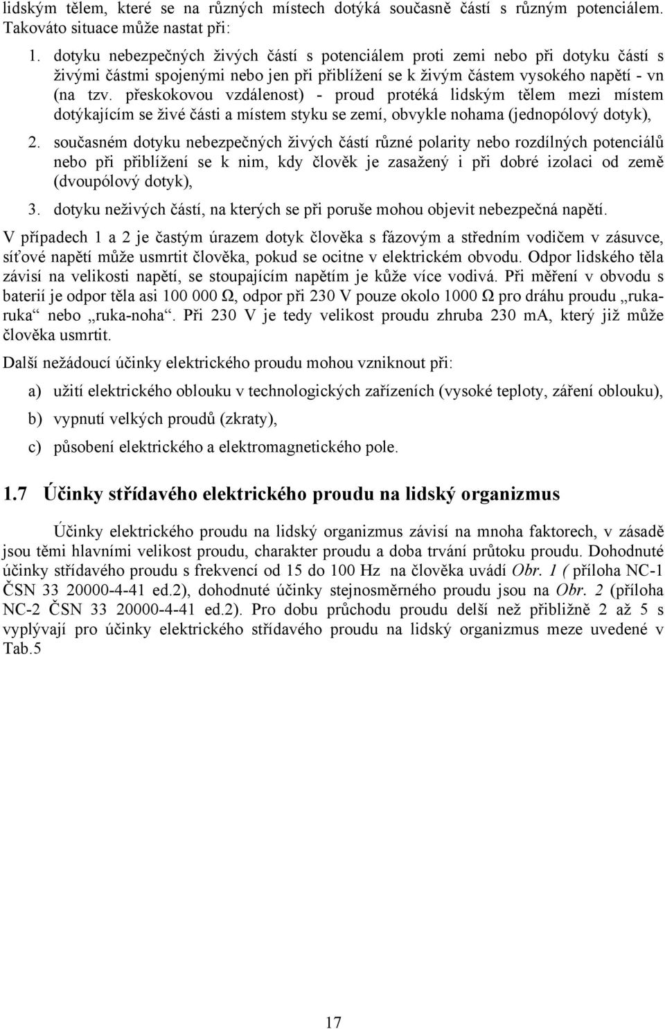 přeskokovou vzdálenost) - proud protéká lidským tělem mezi místem dotýkajícím se živé části a místem styku se zemí, obvykle nohama (jednopólový dotyk), 2.