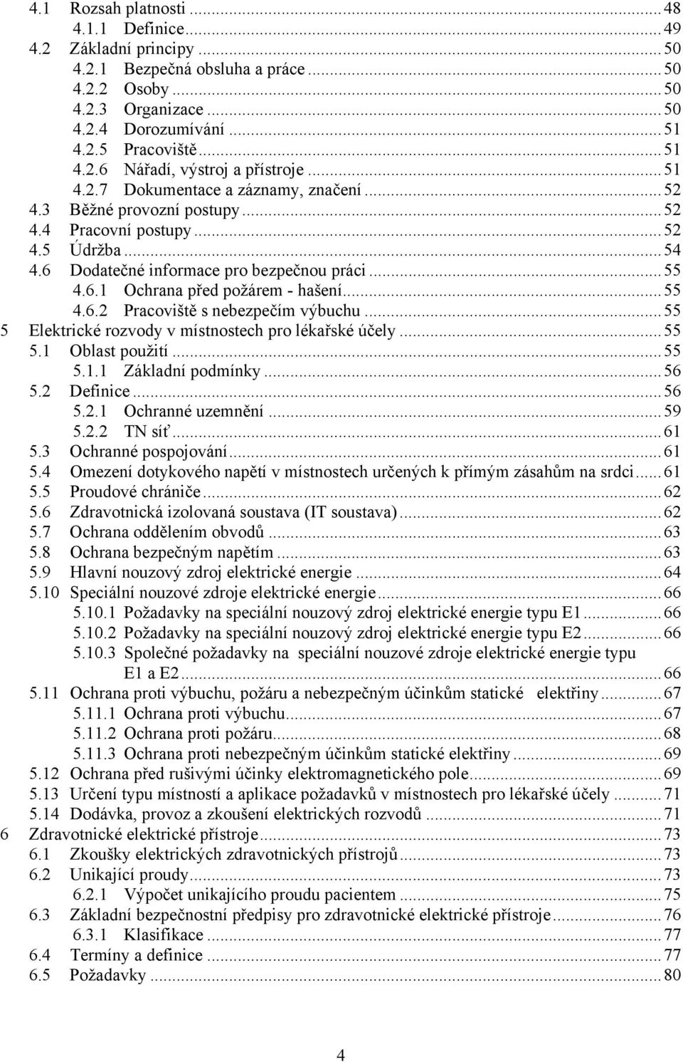 ..55 4.6.2 Pracoviště s nebezpečím výbuchu...55 5 Elektrické rozvody v místnostech pro lékařské účely...55 5.1 Oblast použití...55 5.1.1 Základní podmínky...56 5.2 Definice...56 5.2.1 Ochranné uzemnění.