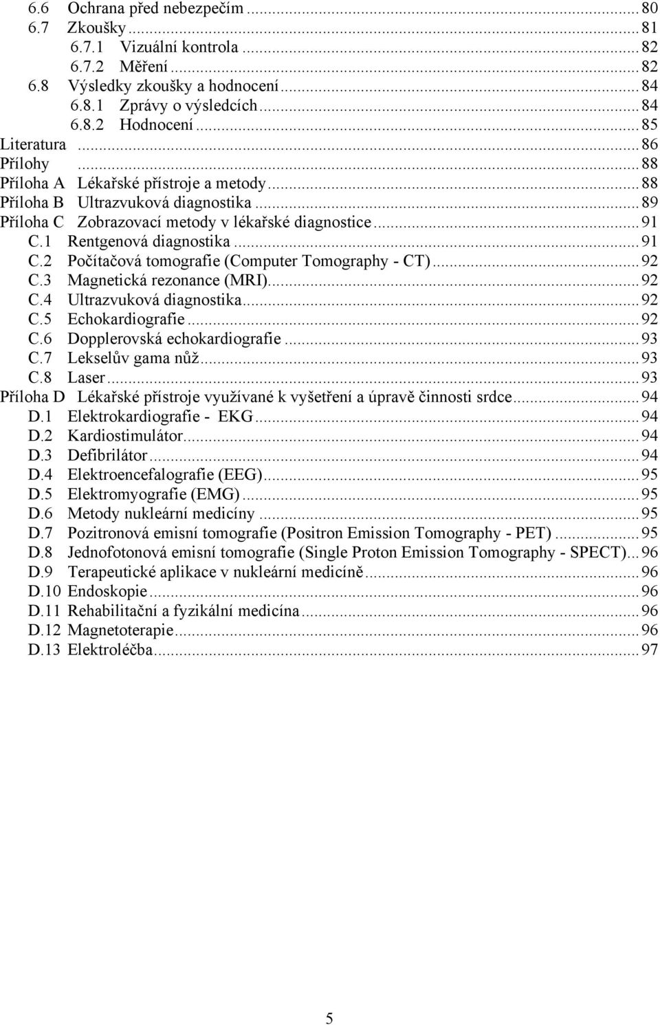 1 Rentgenová diagnostika...91 C.2 Počítačová tomografie (Computer Tomography - CT)...92 C.3 Magnetická rezonance (MRI)...92 C.4 Ultrazvuková diagnostika...92 C.5 Echokardiografie...92 C.6 Dopplerovská echokardiografie.