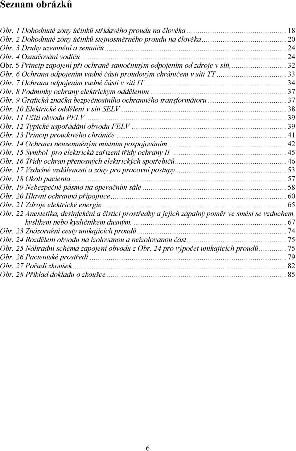 7 Ochrana odpojením vadné části v síti IT...34 Obr. 8 Podmínky ochrany elektrickým oddělením...37 Obr. 9 Grafická značka bezpečnostního ochranného transformátoru...37 Obr. 10 Elektrické oddělení v síti SELV.