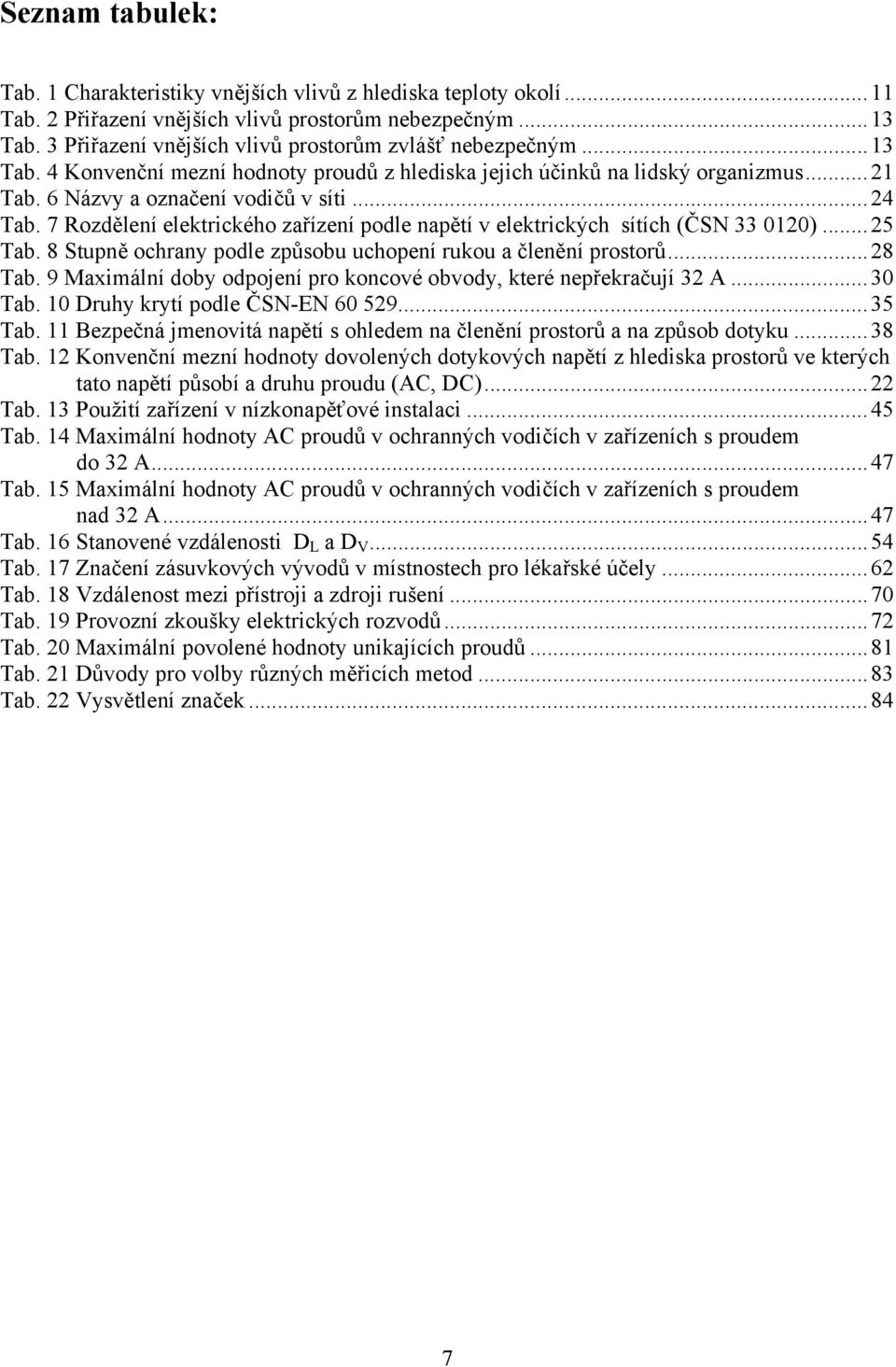 7 Rozdělení elektrického zařízení podle napětí v elektrických sítích (ČSN 33 0120)...25 Tab. 8 Stupně ochrany podle způsobu uchopení rukou a členění prostorů...28 Tab.