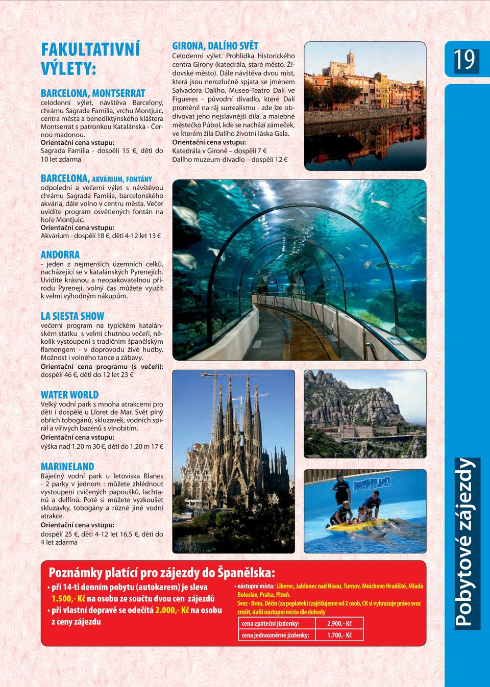Orientační cena vstupu: Sagrada Familia - dospělí 15, děti do 10 let zdarma BARCELONA, AKVÁRIUM, FONTÁNY odpolední a večerní výlet s návštěvou chrámu Sagrada Familia, barcelonského akvária, dále