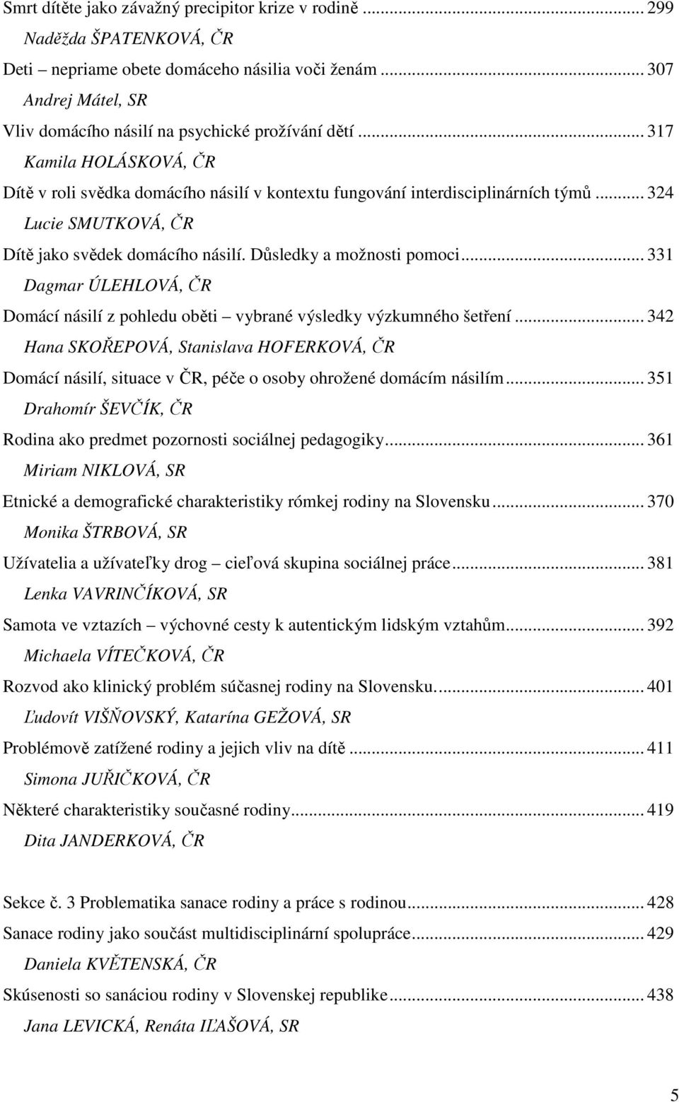 .. 331 Dagmar ÚLEHLOVÁ, ČR Domácí násilí z pohledu oběti vybrané výsledky výzkumného šetření.