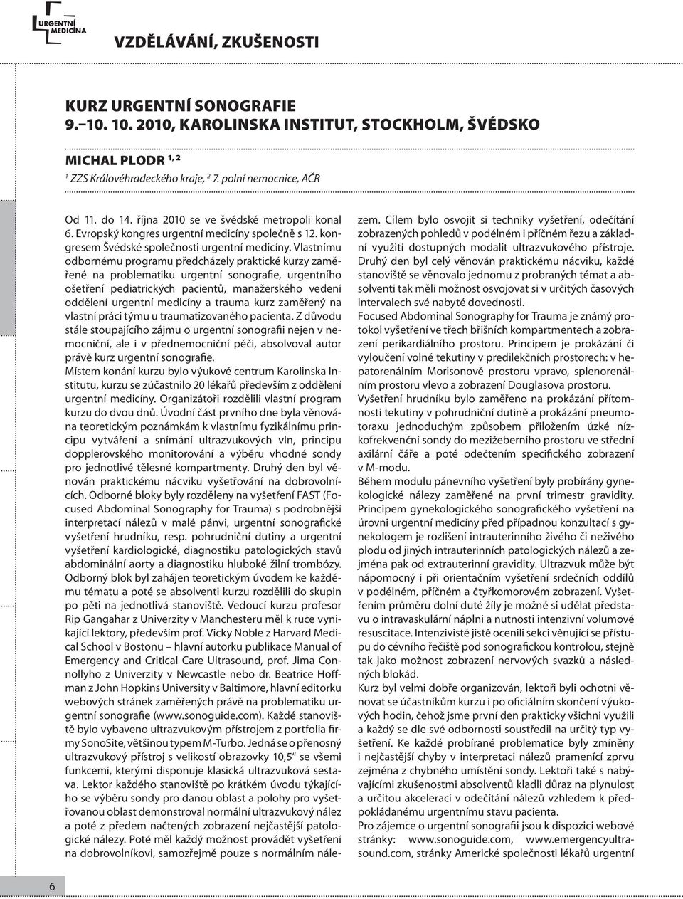 Vlastnímu odbornému programu předcházely praktické kurzy zaměřené na problematiku urgentní sonografie, urgentního ošetření pediatrických pacientů, manažerského vedení oddělení urgentní medicíny a