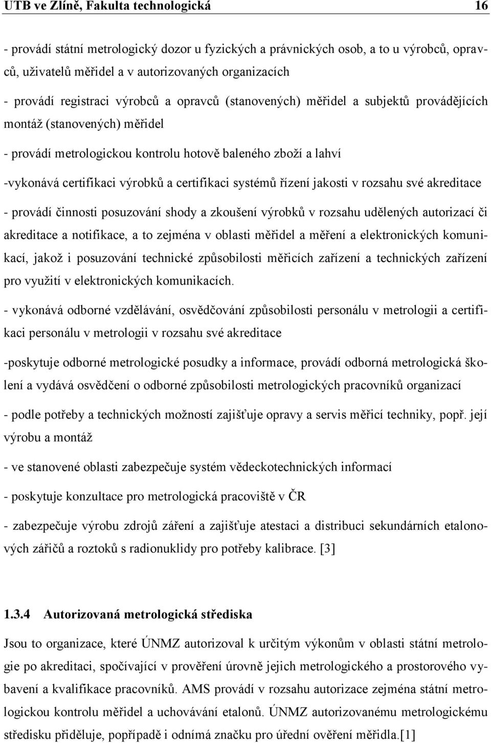 certifikaci systémů řízení jakosti v rozsahu své akreditace - provádí činnosti posuzování shody a zkoušení výrobků v rozsahu udělených autorizací či akreditace a notifikace, a to zejména v oblasti