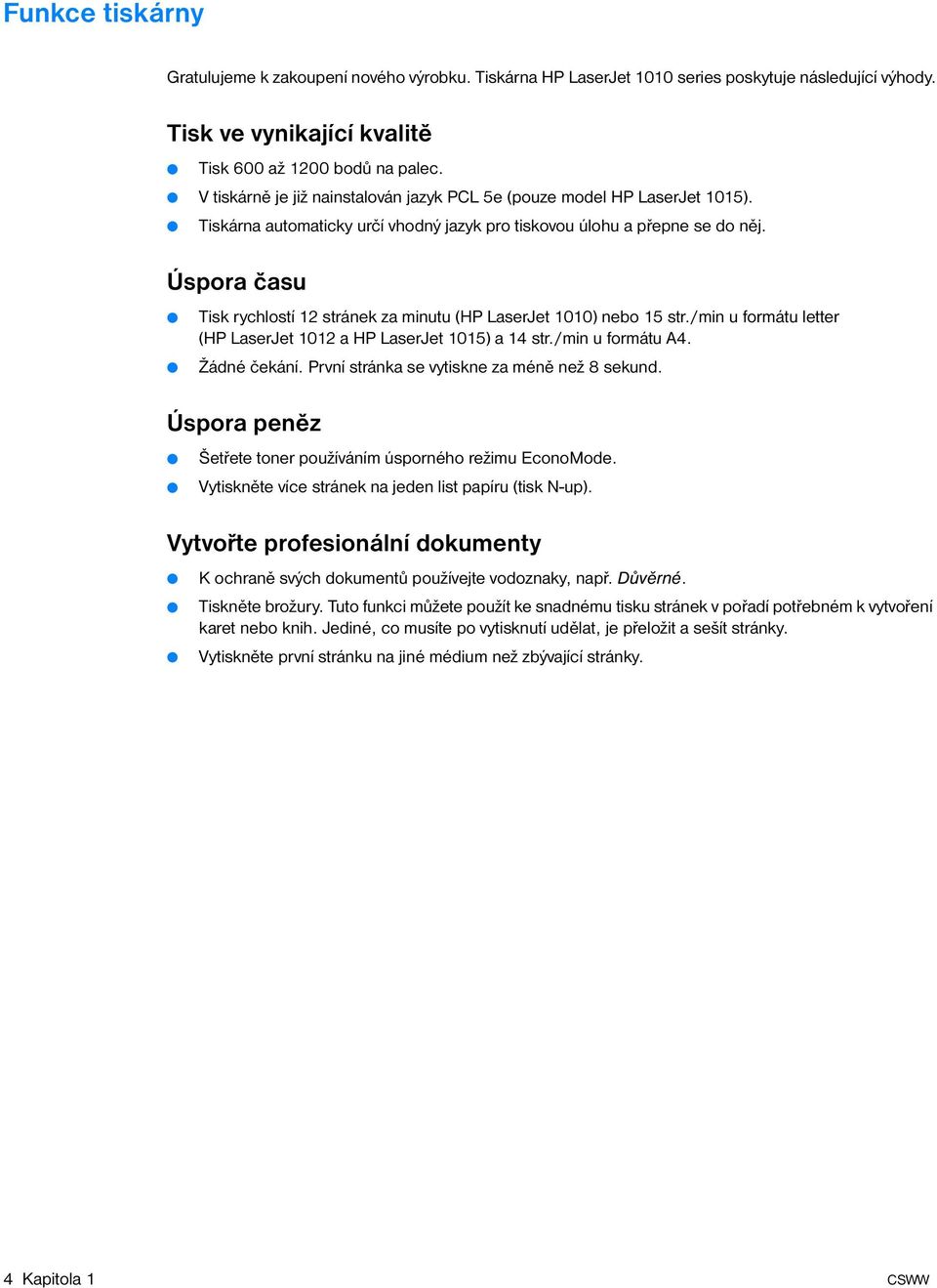 Úspora času Tisk rychlostí 12 stránek za minutu (HP LaserJet 1010) nebo 15 str./min u formátu letter (HP LaserJet 1012 a HP LaserJet 1015) a 14 str./min u formátu A4. Žádné čekání.
