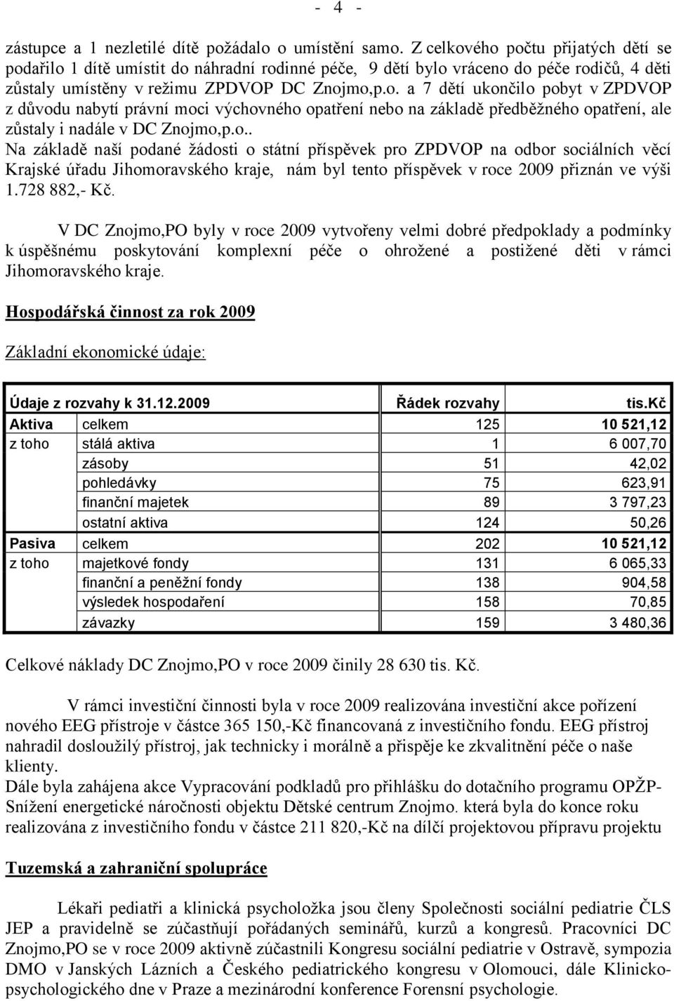 o.. Na základě naší podané ţádosti o státní příspěvek pro ZPDVOP na odbor sociálních věcí Krajské úřadu Jihomoravského kraje, nám byl tento příspěvek v roce 2009 přiznán ve výši 1.728 882,- Kč.