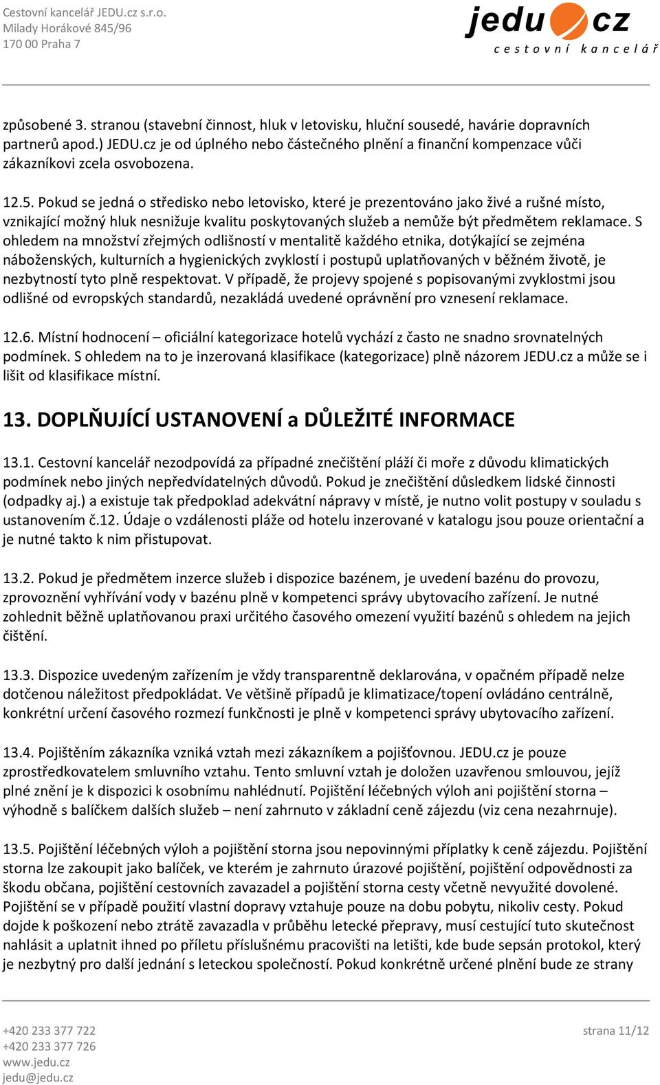 Pokud se jedná o středisko nebo letovisko, které je prezentováno jako živé a rušné místo, vznikající možný hluk nesnižuje kvalitu poskytovaných služeb a nemůže být předmětem reklamace.