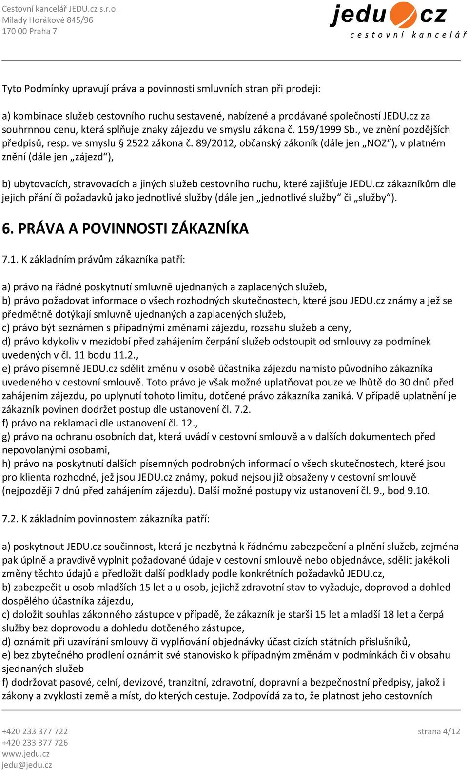 89/2012, občanský zákoník (dále jen NOZ ), v platném znění (dále jen zájezd ), b) ubytovacích, stravovacích a jiných služeb cestovního ruchu, které zajišťuje JEDU.