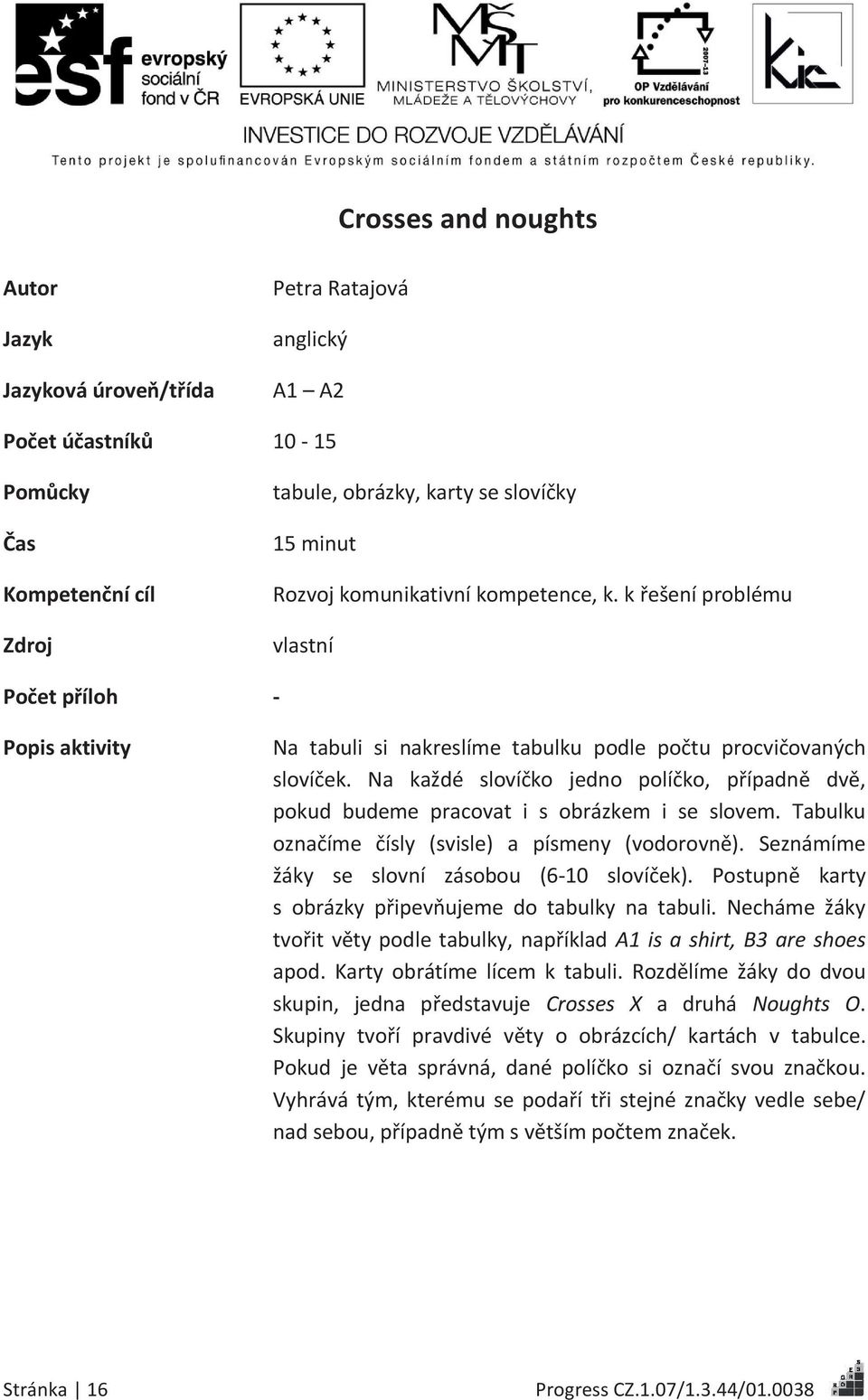 Na každé slovíčko jedno políčko, případně dvě, pokud budeme pracovat i s obrázkem i se slovem. Tabulku označíme čísly (svisle) a písmeny (vodorovně). Seznámíme žáky se slovní zásobou (6-10 slovíček).