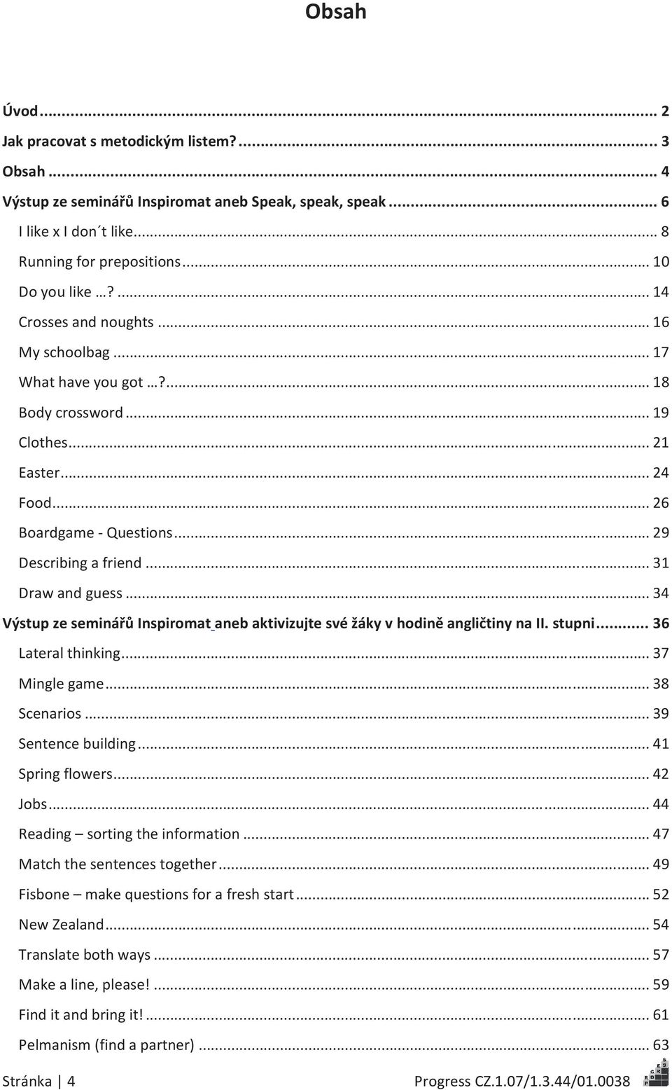 .. 31 Draw and guess... 34 Výstup ze seminářů Inspiromat aneb aktivizujte své žáky v hodině angličtiny na II. stupni... 36 Lateral thinking... 37 Mingle game... 38 Scenarios... 39 Sentence building.