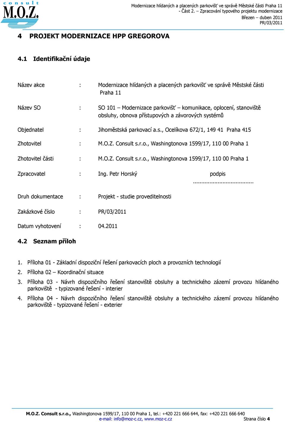 obnova přístupových a závorových systémů Objednatel : Jihoměstská parkovací a.s., Ocelíkova 672/1, 149 41 Praha 415 Zhotovitel : M.O.Z. Consult s.r.o., Washingtonova 1599/17, 110 00 Praha 1 Zhotovitel části : M.