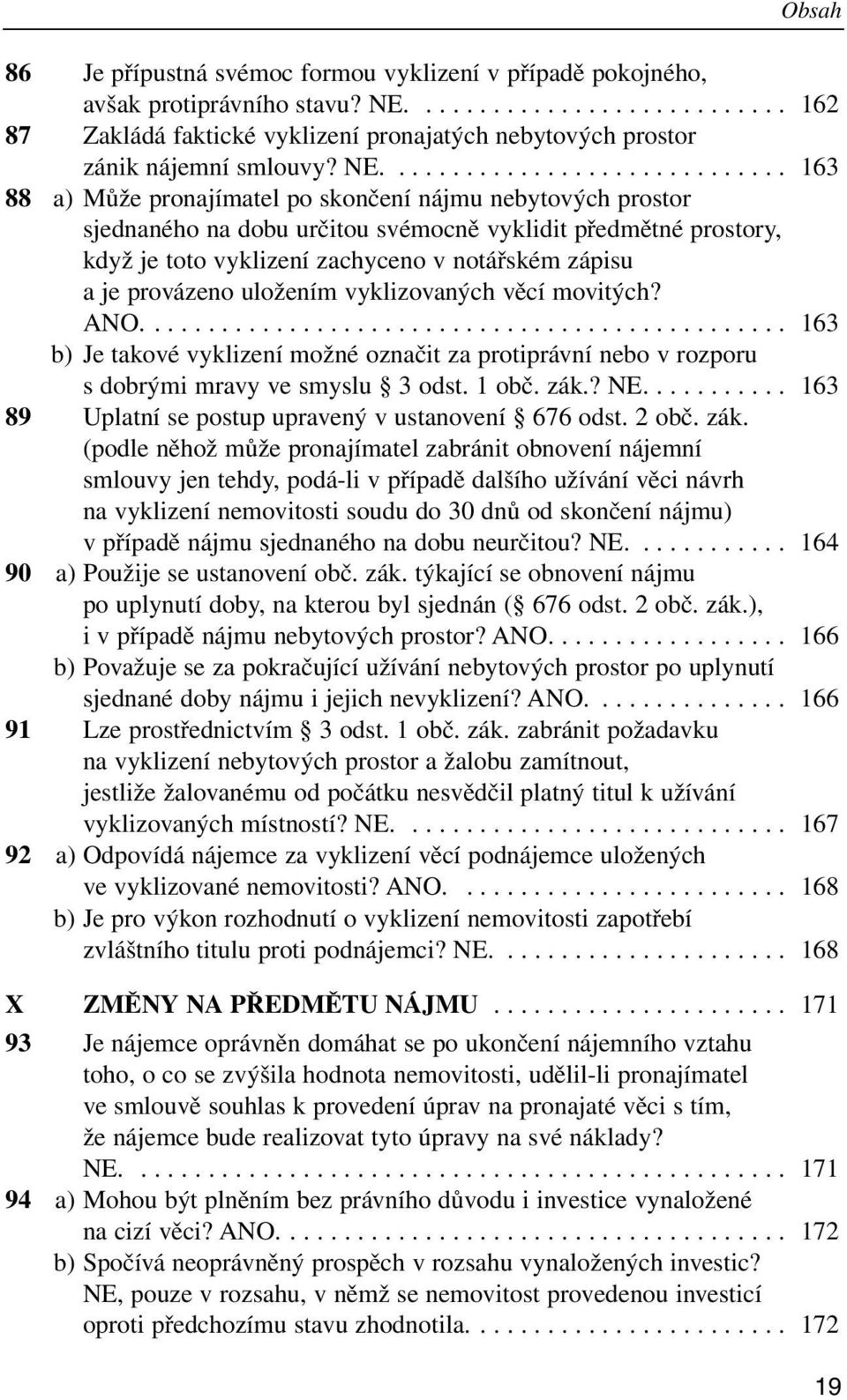 notářském zápisu a je provázeno uložením vyklizovaných věcí movitých? ANO................................................ 163 b) Je takové vyklizení možné označit za protiprávní nebo v rozporu s dobrými mravy ve smyslu 3 odst.