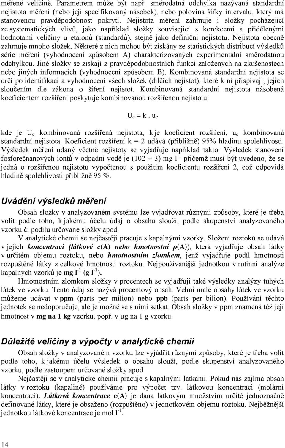 Nejistota měření zahrnuje i složky pocházející ze systematických vlivů, jako například složky související s korekcemi a přidělenými hodnotami veličiny u etalonů (standardů), stejně jako definiční