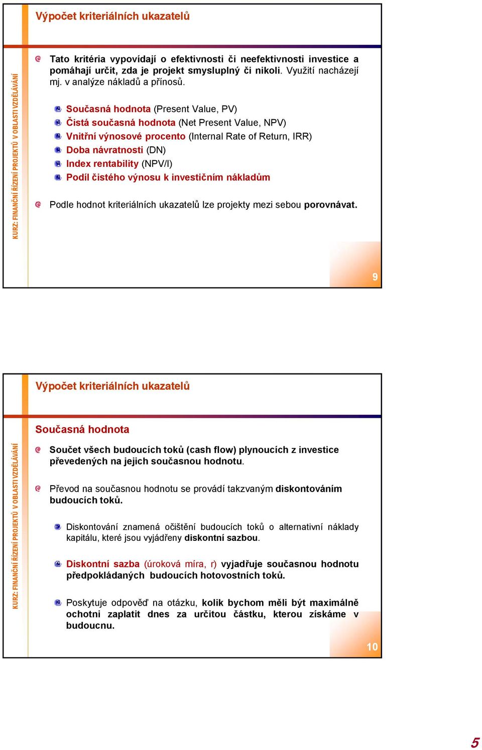 Současná hodnota (Present Value, PV) Čistá současná hodnota (Net Present Value, NPV) Vnitřní výnosové procento (Internal Rate of Return, IRR) Doba návratnosti (DN) Index rentability (NPV/I) Podíl