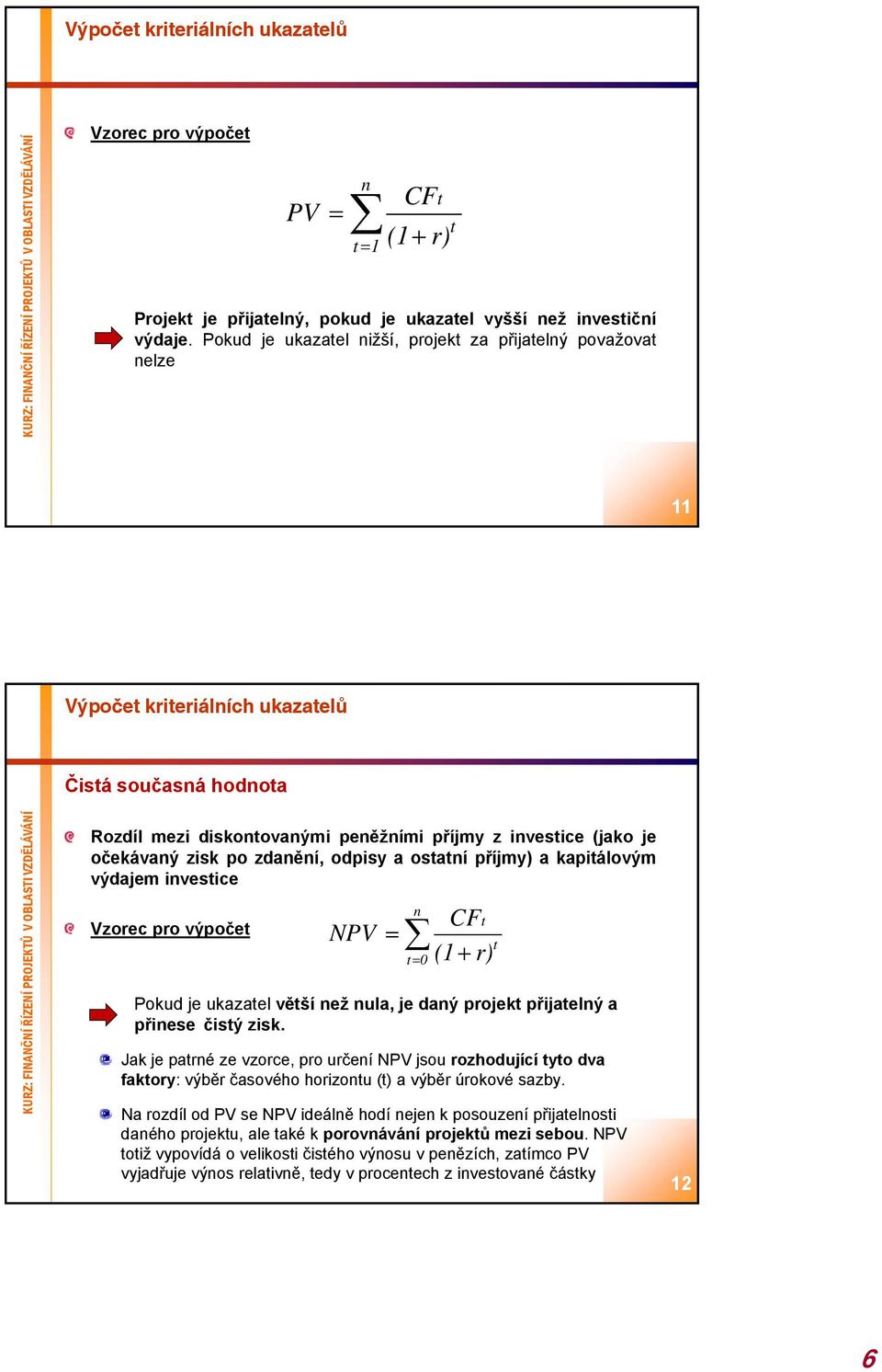 zisk po zdanění, odpisy a ostatní příjmy) a kapitálovým výdajem investice NPV t0 CFt t (1 r) Pokud je ukazatel větší než nula, je daný projekt přijatelný a přinese čistý zisk.