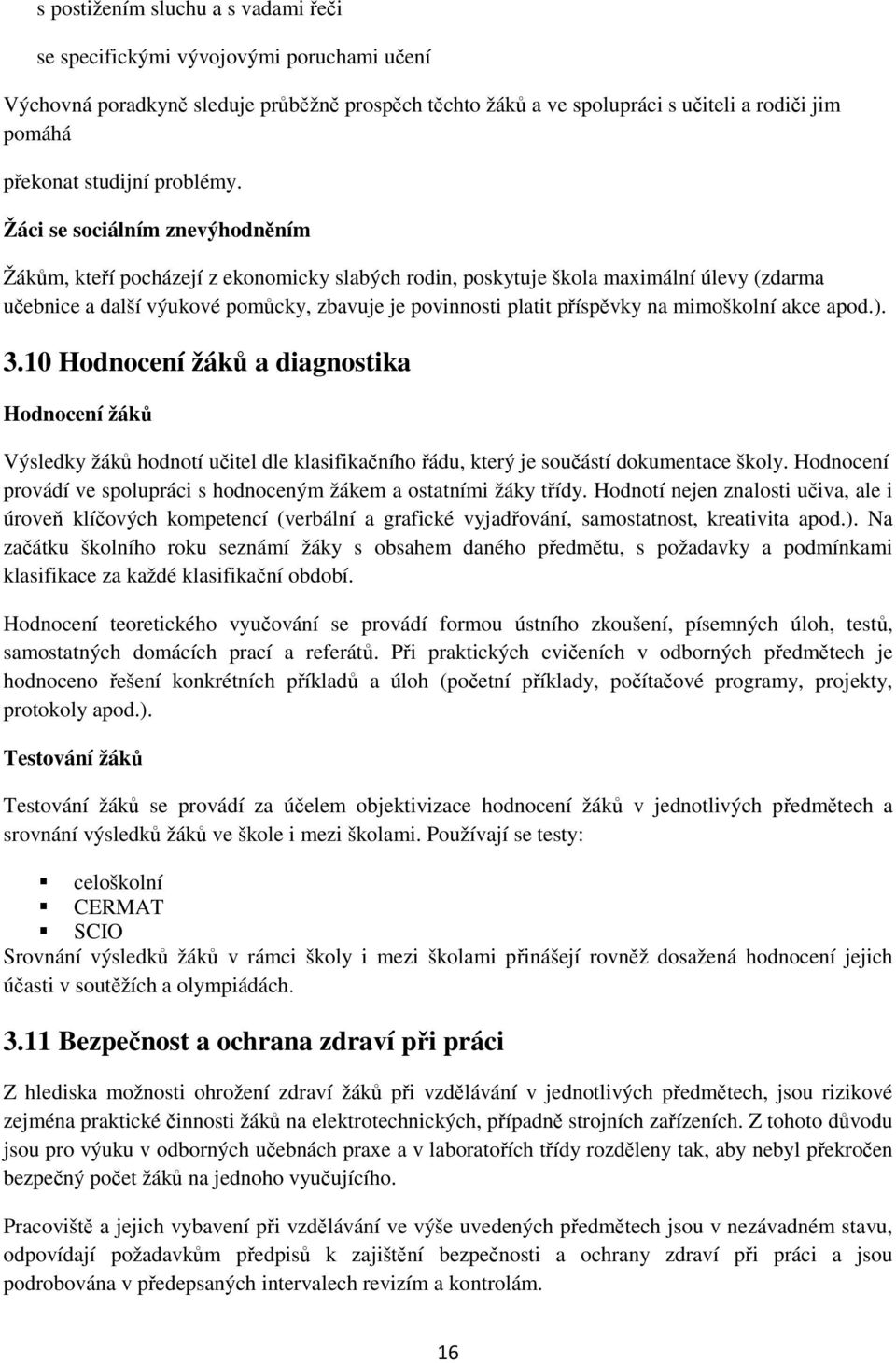 Žáci se sociálním znevýhodněním Žákům, kteří pocházejí z ekonomicky slabých rodin, poskytuje škola maximální úlevy (zdarma učebnice a další výukové pomůcky, zbavuje je povinnosti platit příspěvky na