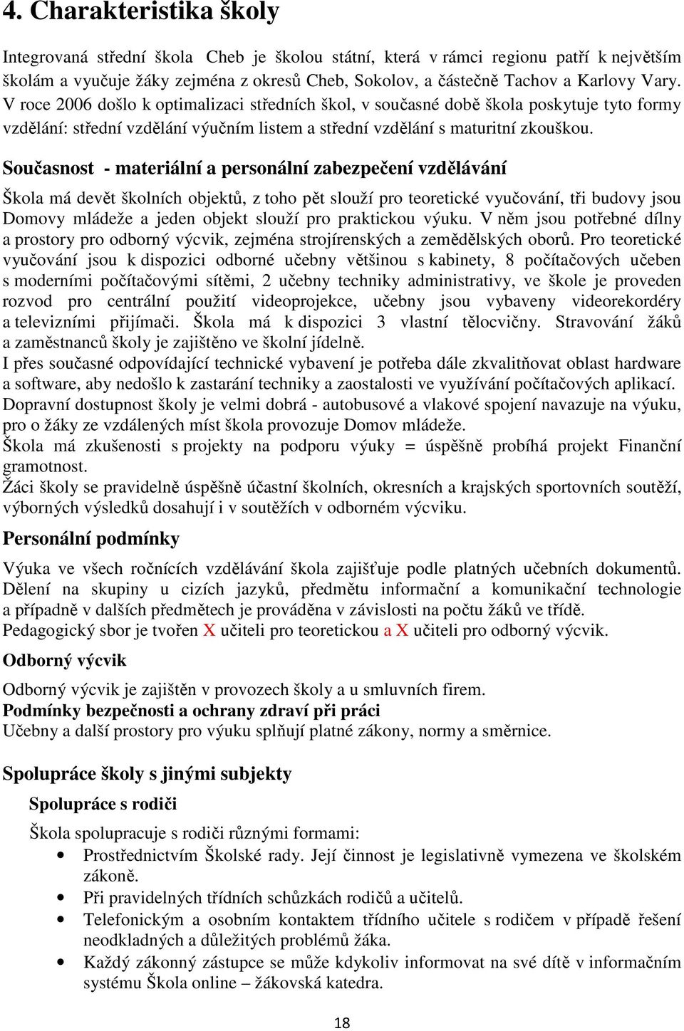 Současnost - materiální a personální zabezpečení vzdělávání Škola má devět školních objektů, z toho pět slouží pro teoretické vyučování, tři budovy jsou Domovy mládeže a jeden objekt slouží pro