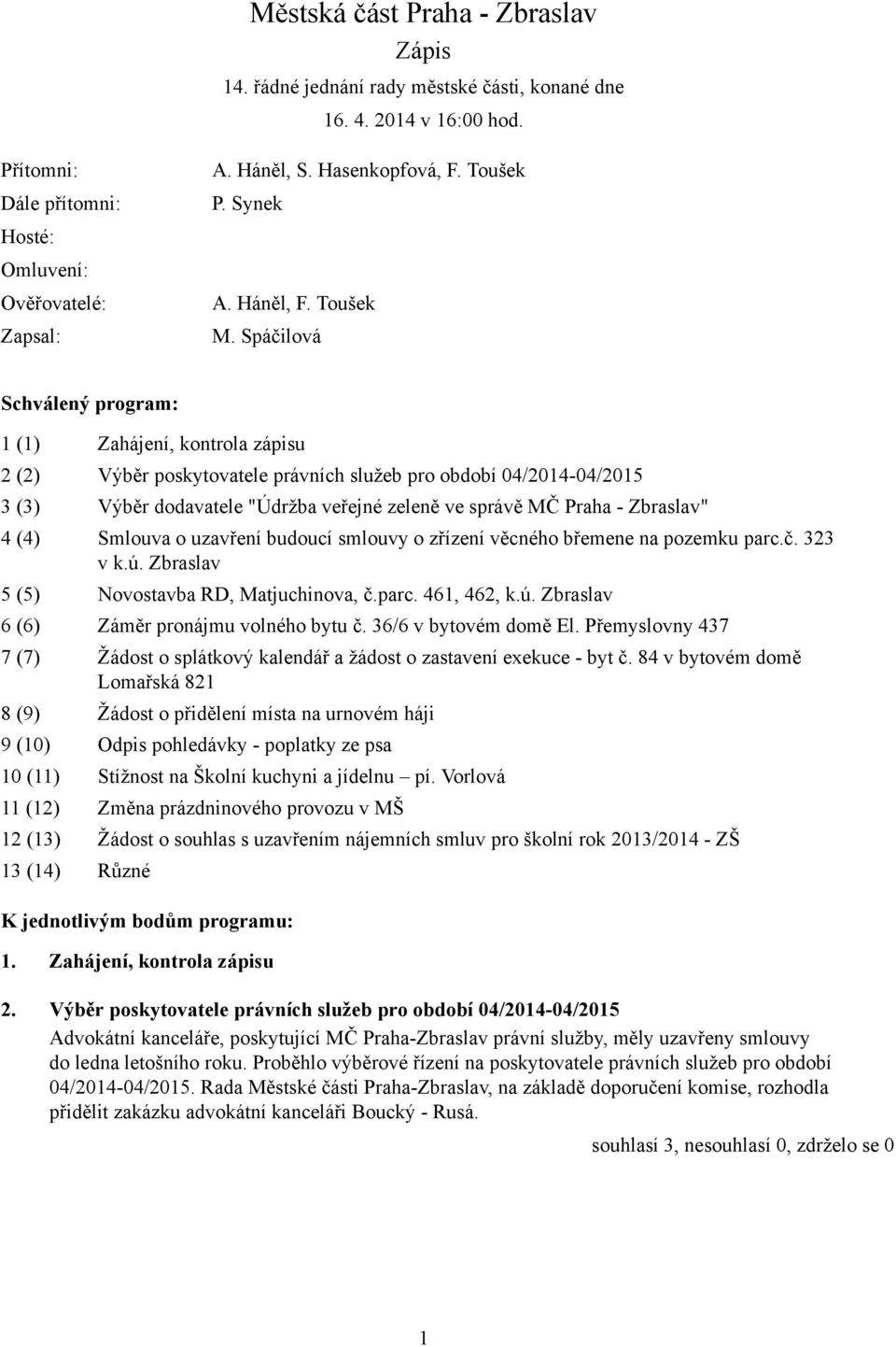Spáčilová Schválený program: 1 (1) Zahájení, kontrola zápisu 2 (2) Výběr poskytovatele právních služeb pro období 04/2014-04/2015 3 (3) Výběr dodavatele "Údržba veřejné zeleně ve správě MČ Praha -