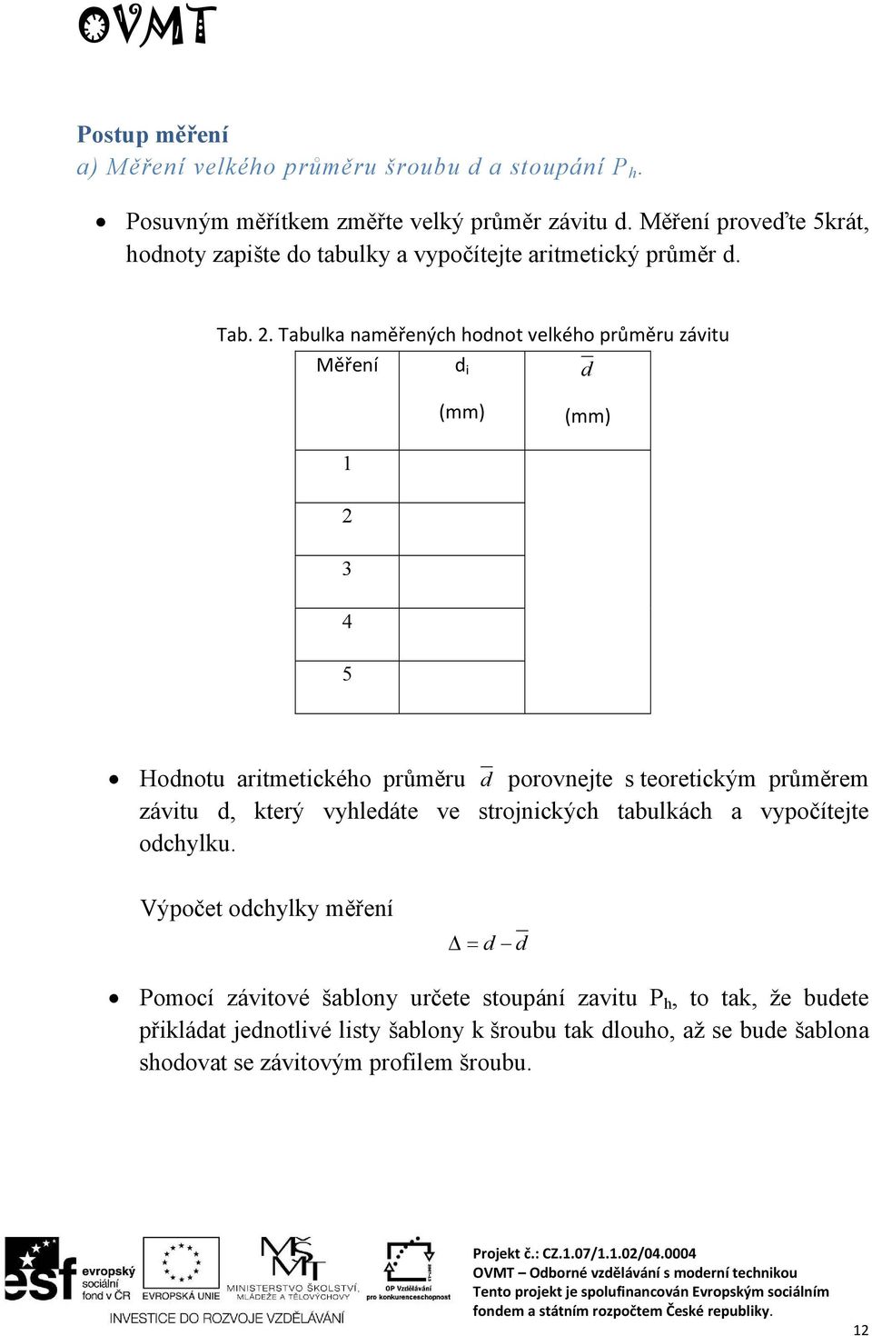 Tabulka naměřených hodnot velkého průměru závitu Měření d i d (mm) (mm) 1 2 3 4 5 Hodnotu aritmetického průměru d porovnejte s teoretickým průměrem závitu d,