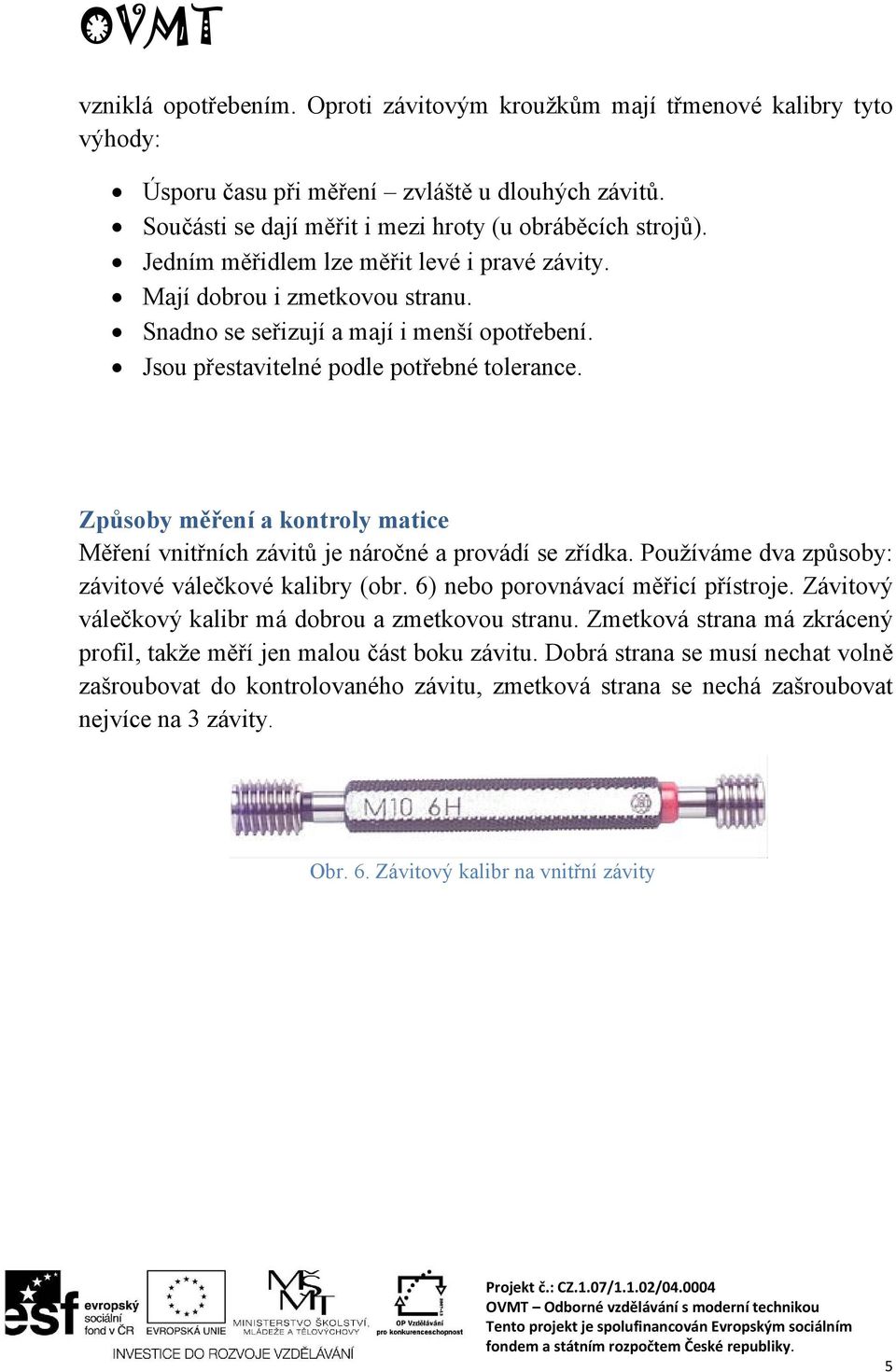 Způsoby měření a kontroly matice Měření vnitřních závitů je náročné a provádí se zřídka. Používáme dva způsoby: závitové válečkové kalibry (obr. 6) nebo porovnávací měřicí přístroje.