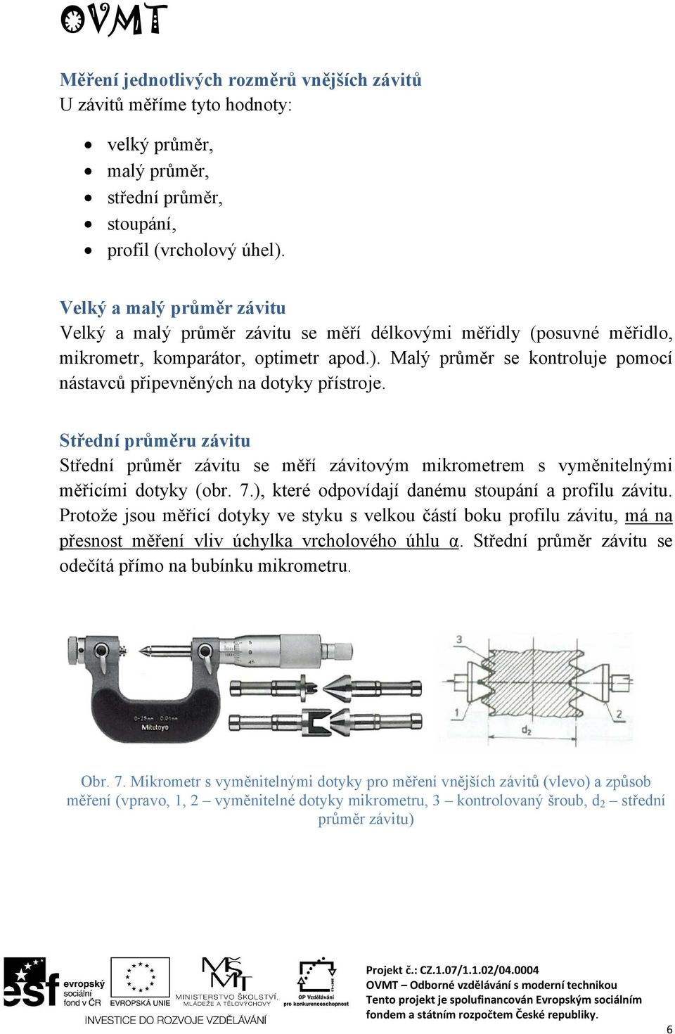 Malý průměr se kontroluje pomocí nástavců připevněných na dotyky přístroje. Střední průměru závitu Střední průměr závitu se měří závitovým mikrometrem s vyměnitelnými měřicími dotyky (obr. 7.