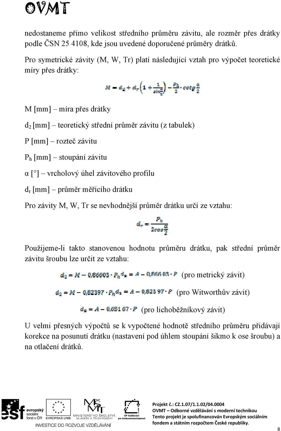 h [mm] stoupání závitu α [ ] vrcholový úhel závitového profilu d r [mm] průměr měřícího drátku Pro závity M, W, Tr se nevhodnější průměr drátku určí ze vztahu: Použijeme-li takto stanovenou hodnotu