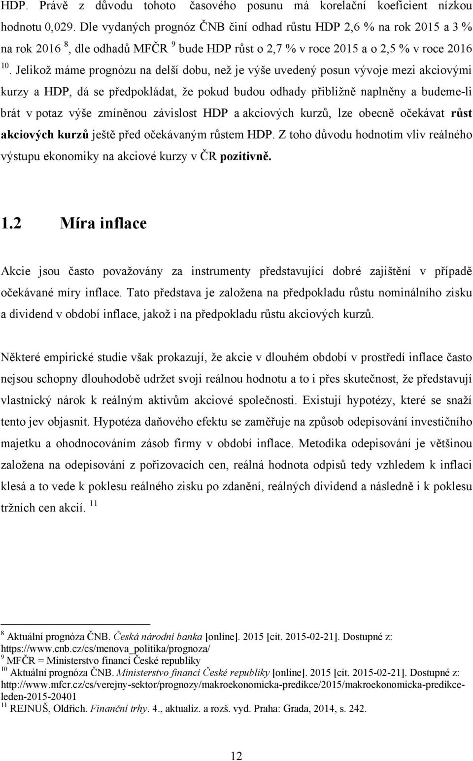 Jelikož máme prognózu na delší dobu, než je výše uvedený posun vývoje mezi akciovými kurzy a HDP, dá se předpokládat, že pokud budou odhady přibližně naplněny a budeme-li brát v potaz výše zmíněnou