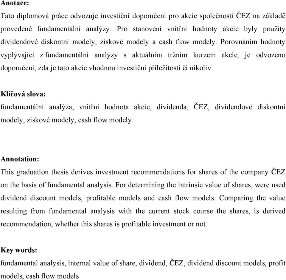 Porovnáním hodnoty vyplývající z fundamentální analýzy s aktuálním tržním kurzem akcie, je odvozeno doporučení, zda je tato akcie vhodnou investiční příležitostí či nikoliv.