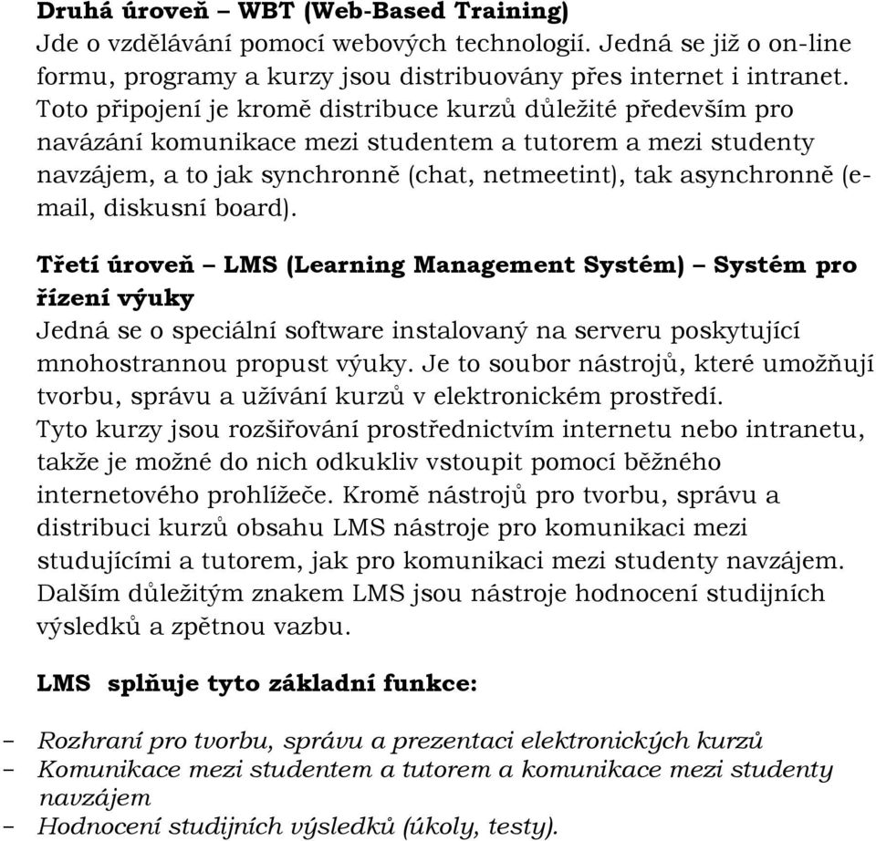 diskusní board). Třetí úroveň LMS (Learning Management Systém) Systém pro řízení výuky Jedná se o speciální software instalovaný na serveru poskytující mnohostrannou propust výuky.