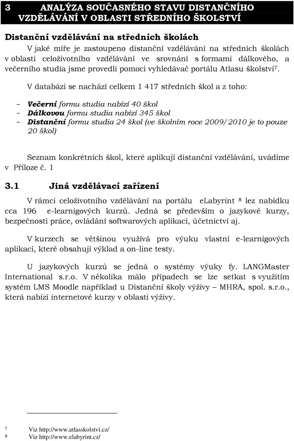 V databázi se nachází celkem 1 417 středních škol a z toho: Večerní formu studia nabízí 40 škol Dálkovou formu studia nabízí 345 škol Distanční formu studia 24 škol (ve školním roce 2009/2010 je to