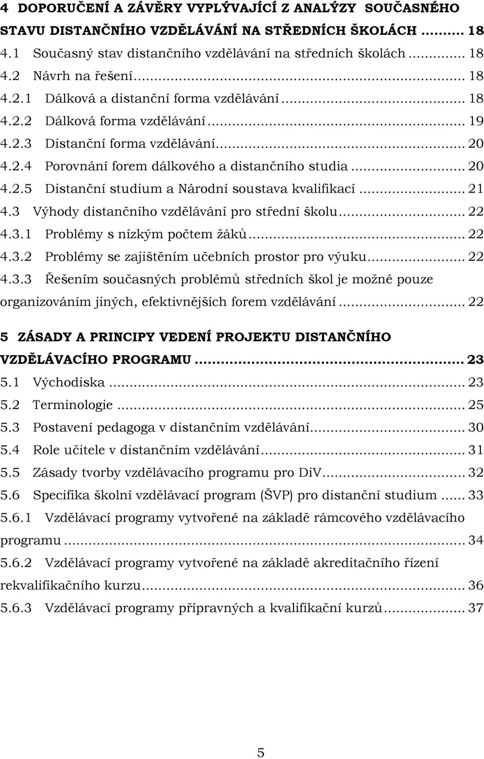 .. 21 4.3 Výhody distančního vzdělávání pro střední školu... 22 4.3.1 Problémy s nízkým počtem ţáků... 22 4.3.2 Problémy se zajištěním učebních prostor pro výuku... 22 4.3.3 Řešením současných problémů středních škol je moţné pouze organizováním jiných, efektivnějších forem vzdělávání.