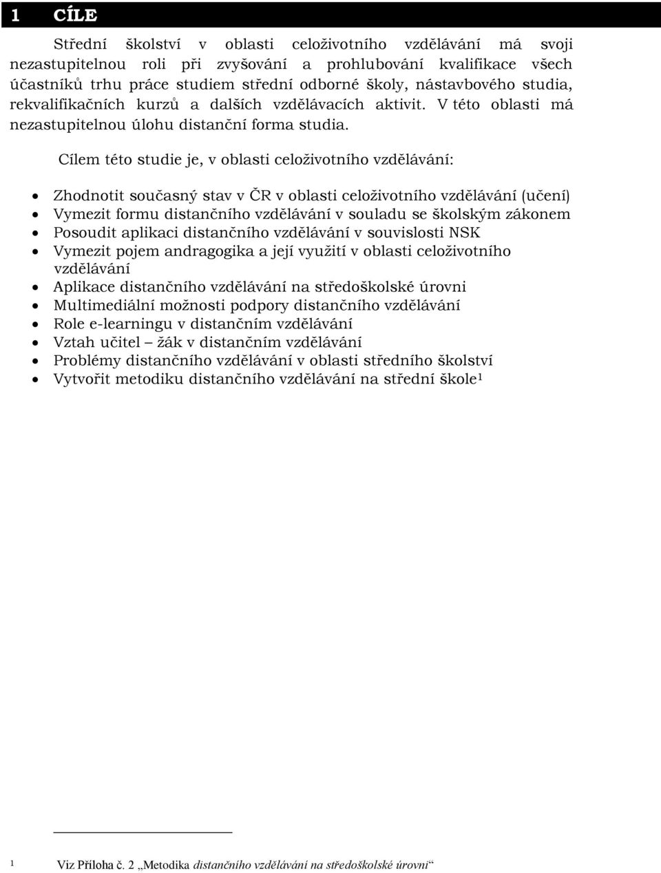 Cílem této studie je, v oblasti celoţivotního vzdělávání: Zhodnotit současný stav v ČR v oblasti celoţivotního vzdělávání (učení) Vymezit formu distančního vzdělávání v souladu se školským zákonem