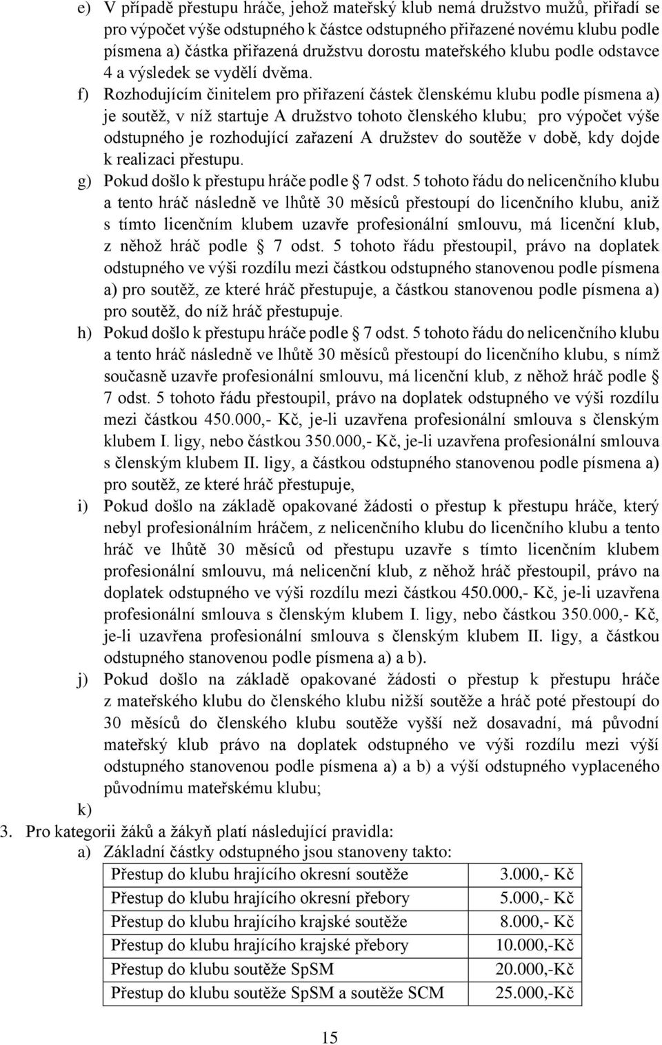 f) Rozhodujícím činitelem pro přiřazení částek členskému klubu podle písmena a) je soutěž, v níž startuje A družstvo tohoto členského klubu; pro výpočet výše odstupného je rozhodující zařazení A