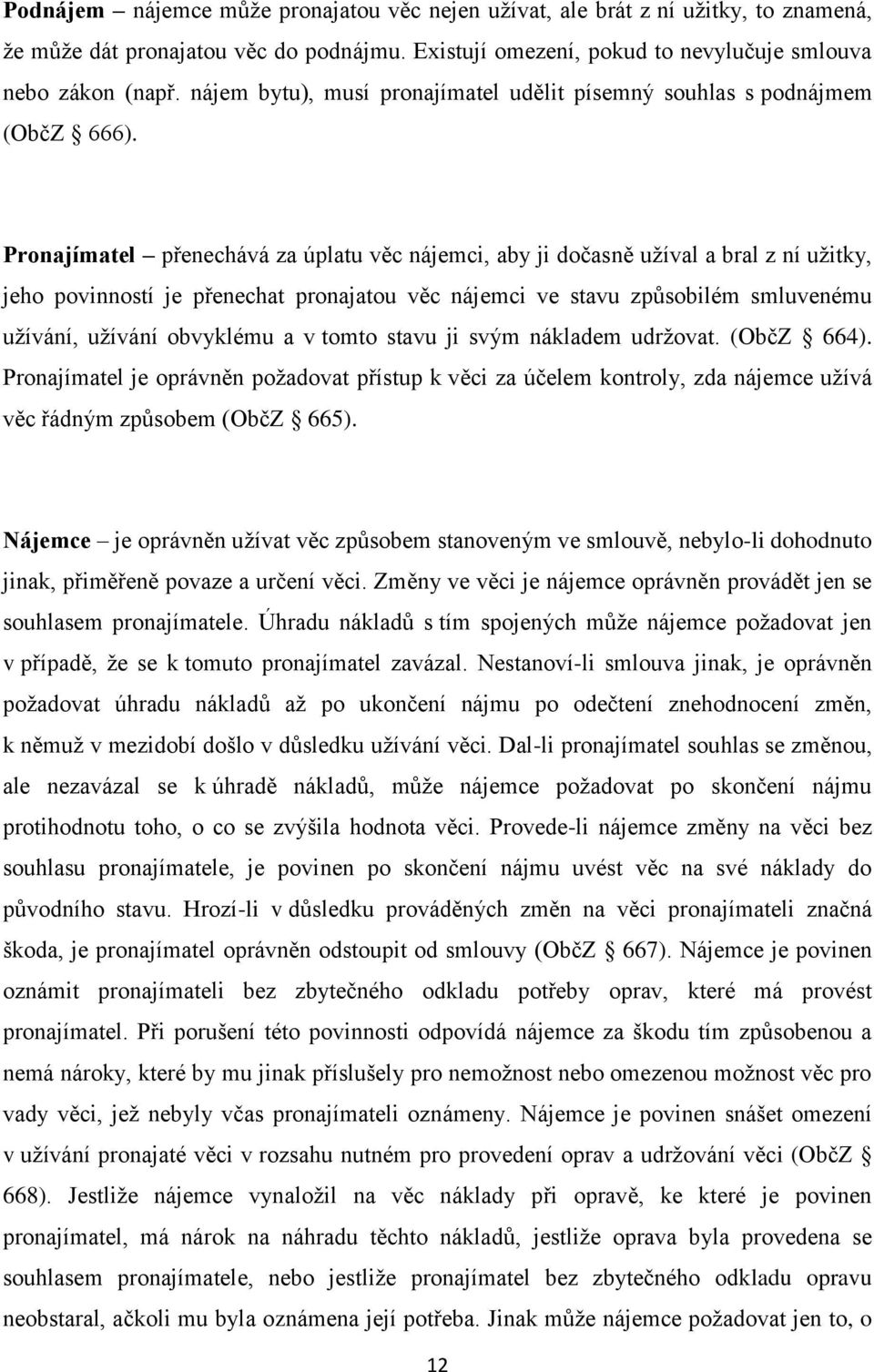 Pronajímatel přenechává za úplatu věc nájemci, aby ji dočasně užíval a bral z ní užitky, jeho povinností je přenechat pronajatou věc nájemci ve stavu způsobilém smluvenému užívání, užívání obvyklému