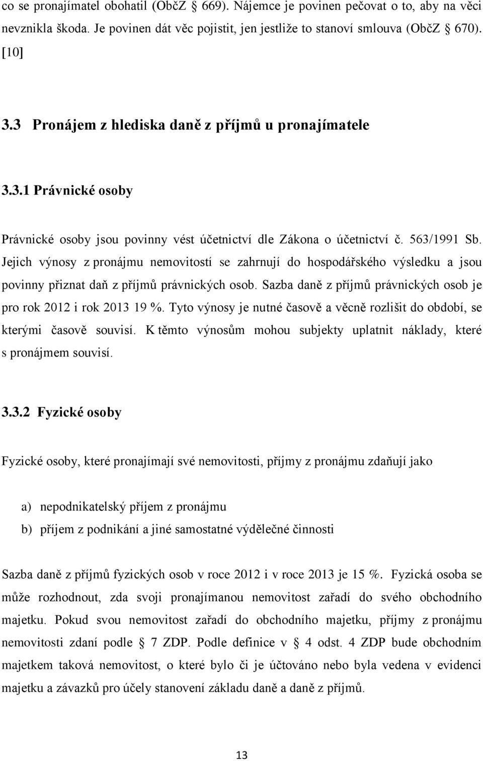 Jejich výnosy z pronájmu nemovitostí se zahrnují do hospodářského výsledku a jsou povinny přiznat daň z příjmů právnických osob. Sazba daně z příjmů právnických osob je pro rok 2012 i rok 2013 19 %.