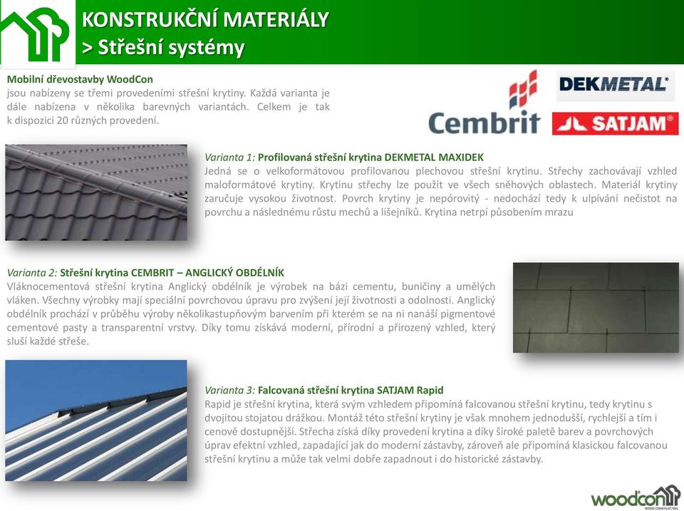 Střechy zachovávají vzhled maloformátové krytiny. Krytinu střechy lze použít ve všech sněhových oblastech. Materiál krytiny zaručuje vysokou životnost.