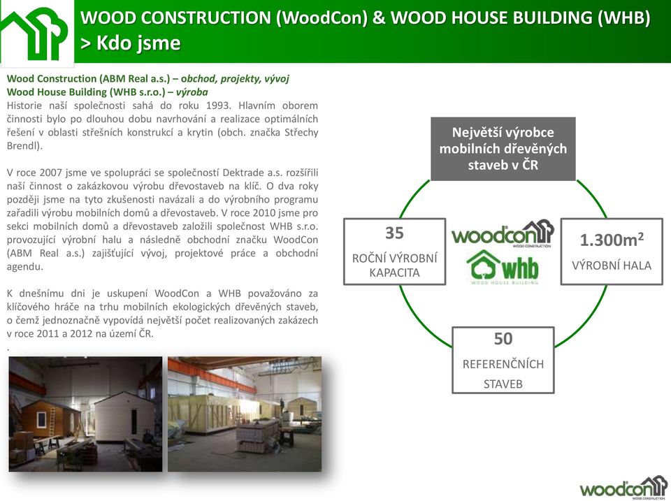V roce 2007 jsme ve spolupráci se společností Dektrade a.s. rozšířili naší činnost o zakázkovou výrobu dřevostaveb na klíč.