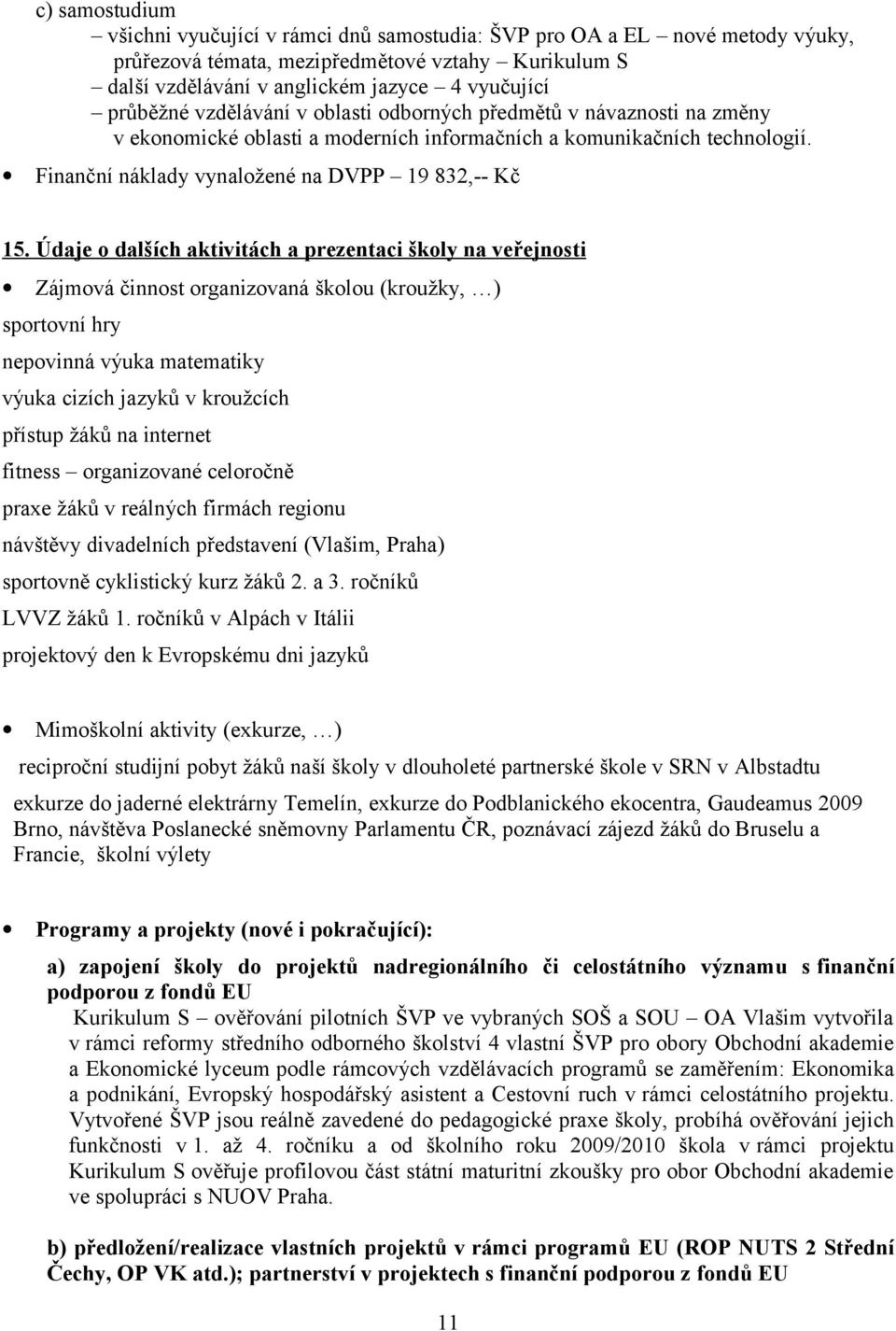 Údaje o dalších aktivitách a prezentaci školy na veřejnosti Zájmová činnost organizovaná školou (kroužky, ) sportovní hry nepovinná výuka matematiky výuka cizích jazyků v kroužcích přístup žáků na