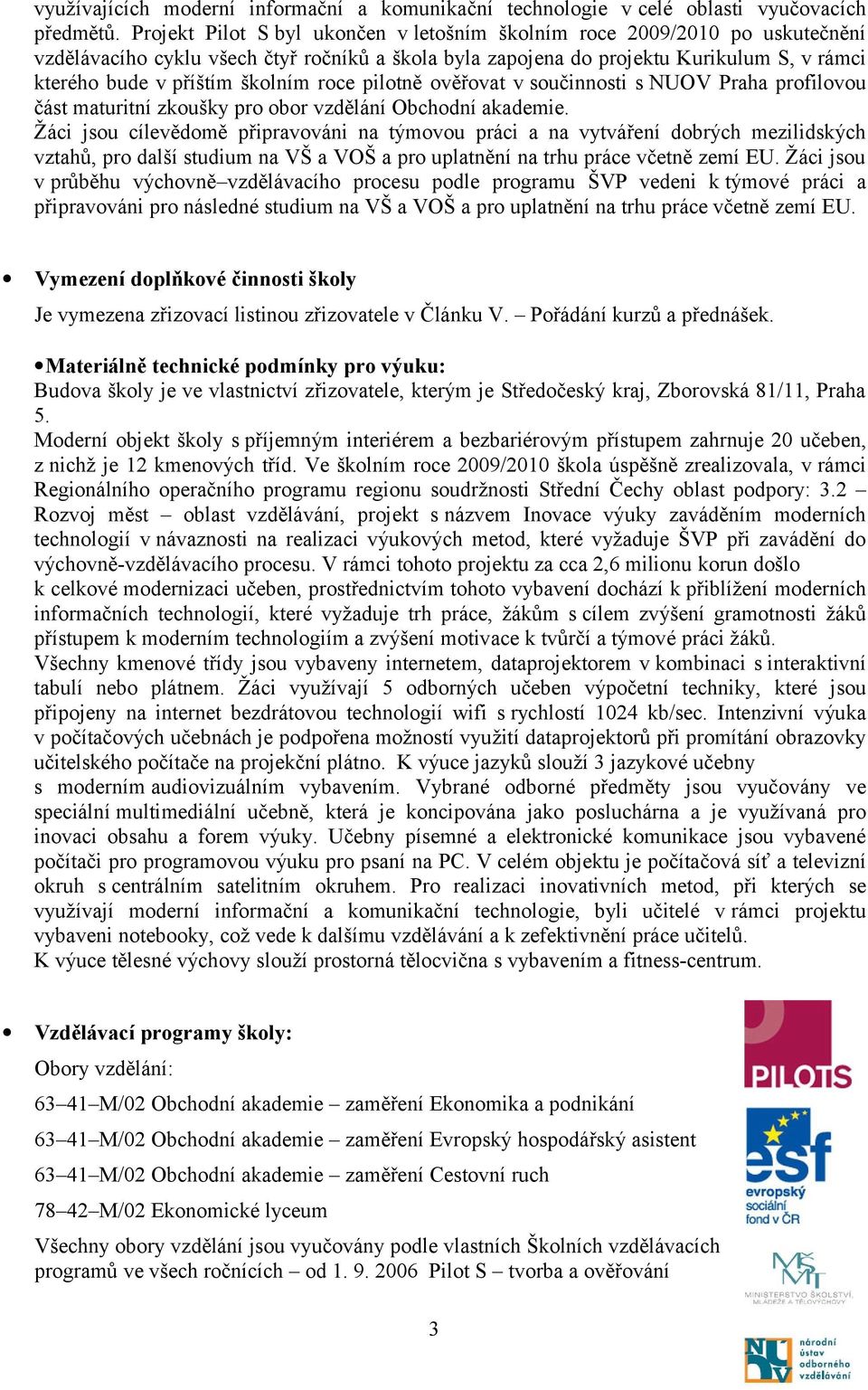 roce pilotně ověřovat v součinnosti s NUOV Praha profilovou část maturitní zkoušky pro obor vzdělání Obchodní akademie.