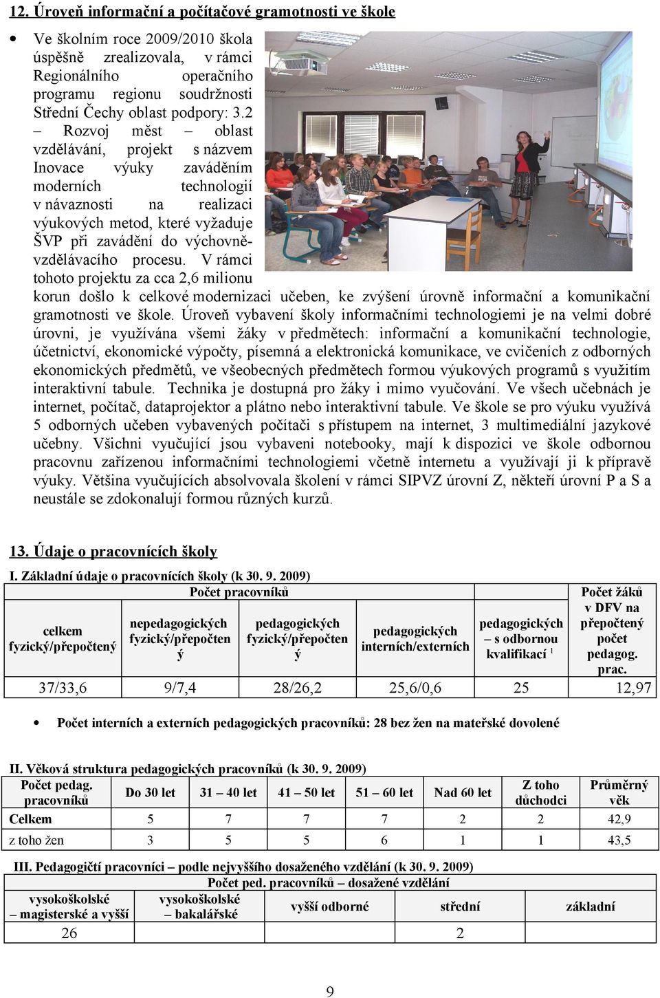 procesu. V rámci tohoto projektu za cca 2,6 milionu korun došlo k celkové modernizaci učeben, ke zvýšení úrovně informační a komunikační gramotnosti ve škole.