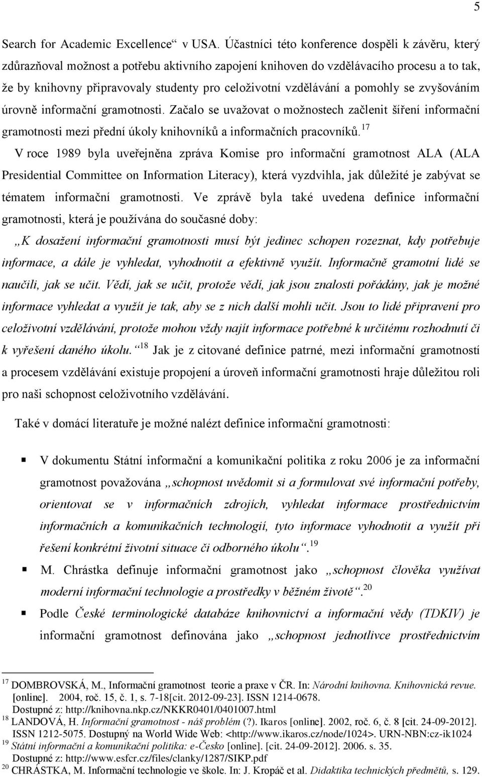 vzdělávání a pomohly se zvyšováním úrovně informační gramotnosti. Začalo se uvažovat o možnostech začlenit šíření informační gramotnosti mezi přední úkoly knihovníků a informačních pracovníků.