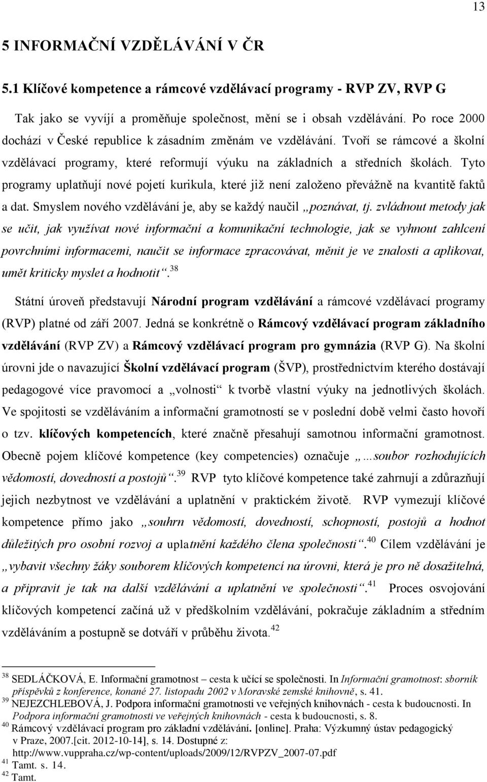 Tyto programy uplatňují nové pojetí kurikula, které již není založeno převážně na kvantitě faktů a dat. Smyslem nového vzdělávání je, aby se každý naučil poznávat, tj.